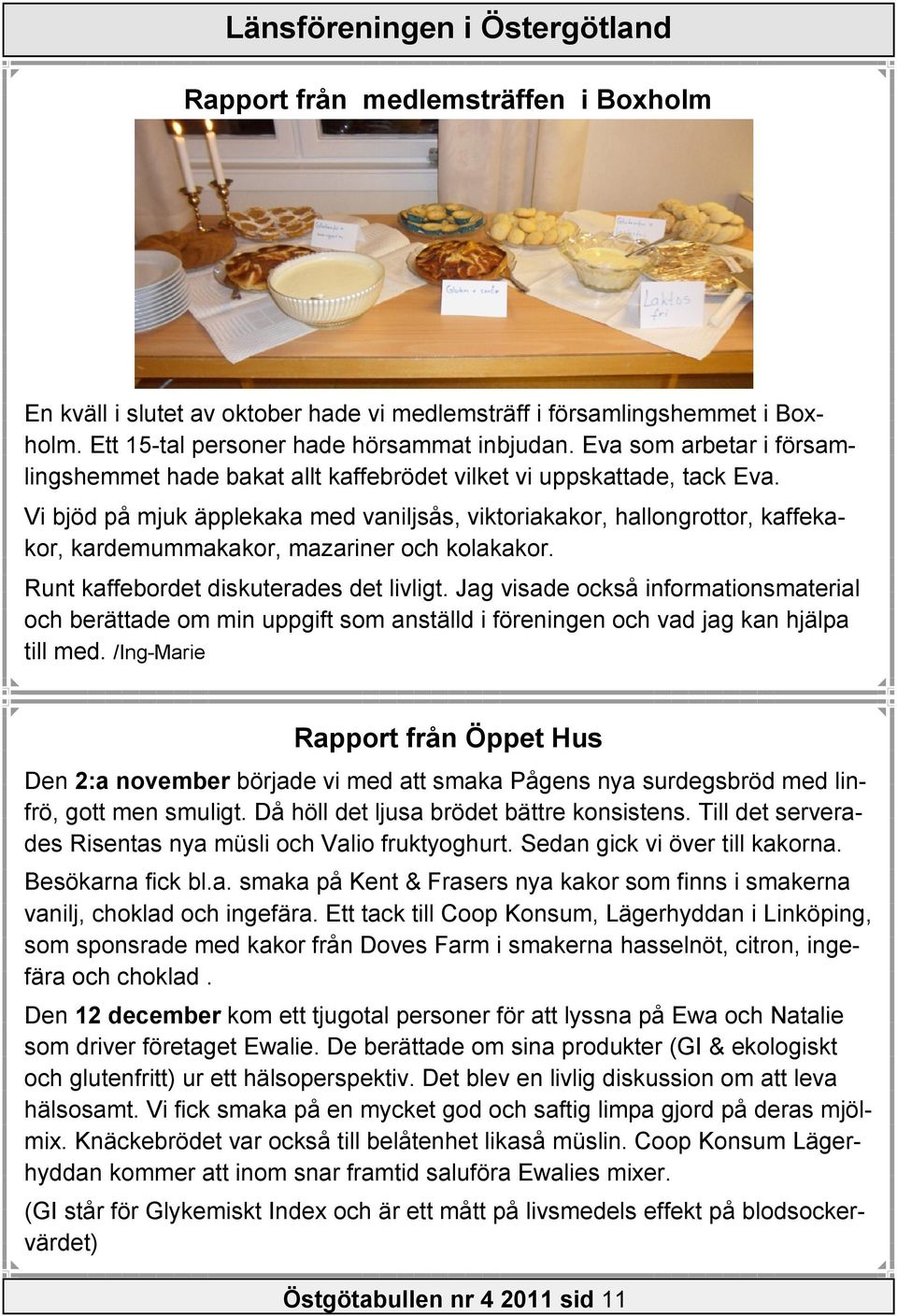 Vi bjöd på mjuk äpplekaka med vaniljsås, viktoriakakor, hallongrottor, kaffekakor, kardemummakakor, mazariner och kolakakor. Runt kaffebordet diskuterades det livligt.