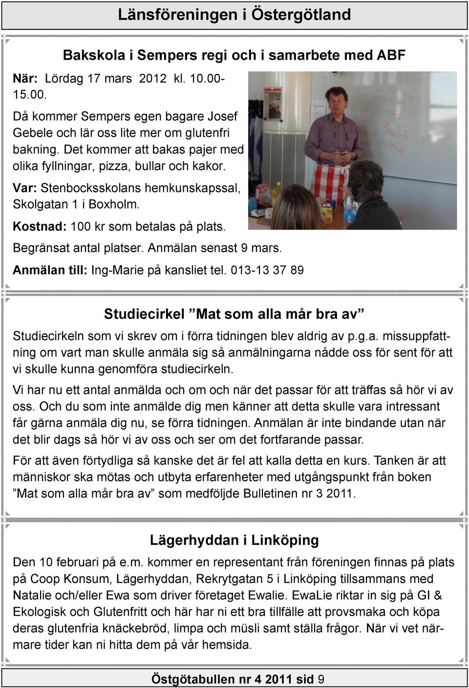 Anmälan senast 9 mars. Anmälan till: Ing-Marie på kansliet tel. 013-13 37 89 Studiecirkel Mat som alla mår bra av Studiecirkeln som vi skrev om i förra tidningen blev aldrig av p.g.a. missuppfattning om vart man skulle anmäla sig så anmälningarna nådde oss för sent för att vi skulle kunna genomföra studiecirkeln.