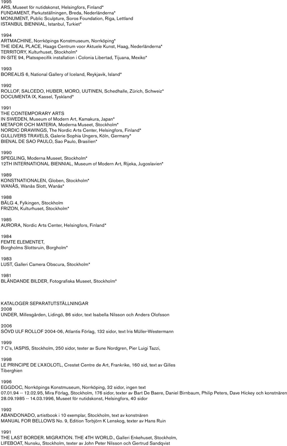 installation i Colonia Libertad, Tijuana, Mexiko* 1993 BOREALIS 6, National Gallery of Iceland, Reykjavik, Island* ROLLOF, SALCEDO, HUBER, MORO, UUTINEN, Schedhalle, Zürich, Schweiz* DOCUMENTA IX,