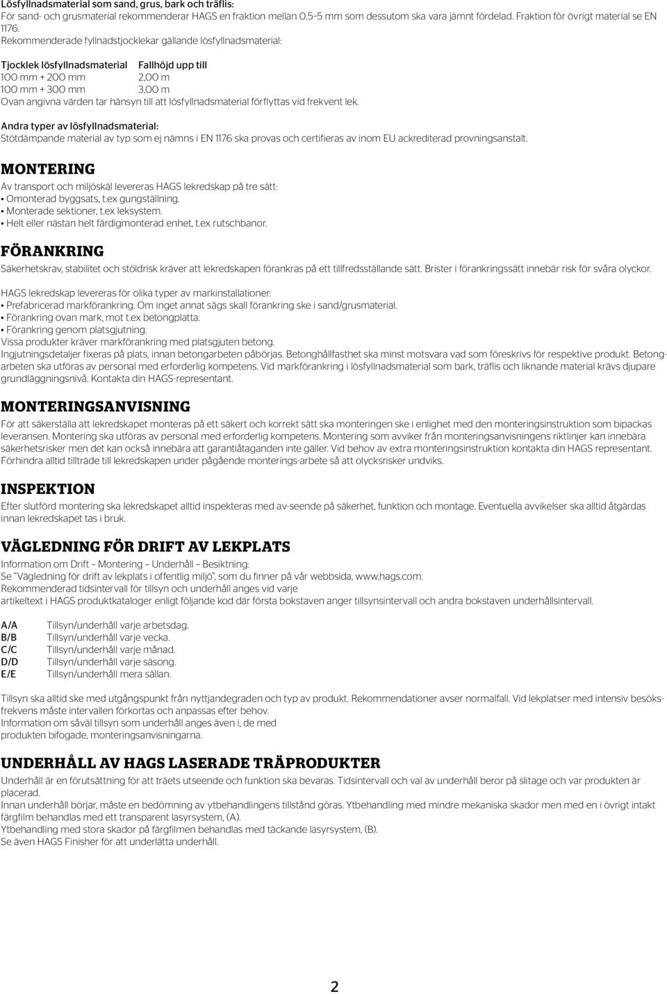 Rekommenderade fyllnadstjocklekar gällande lösfyllnadsmaterial: Tjocklek lösfyllnadsmaterial Fallhöjd upp till 100 mm + 200 mm 2,00 m 100 mm + 300 mm 3,00 m Ovan angivna värden tar hänsyn till att