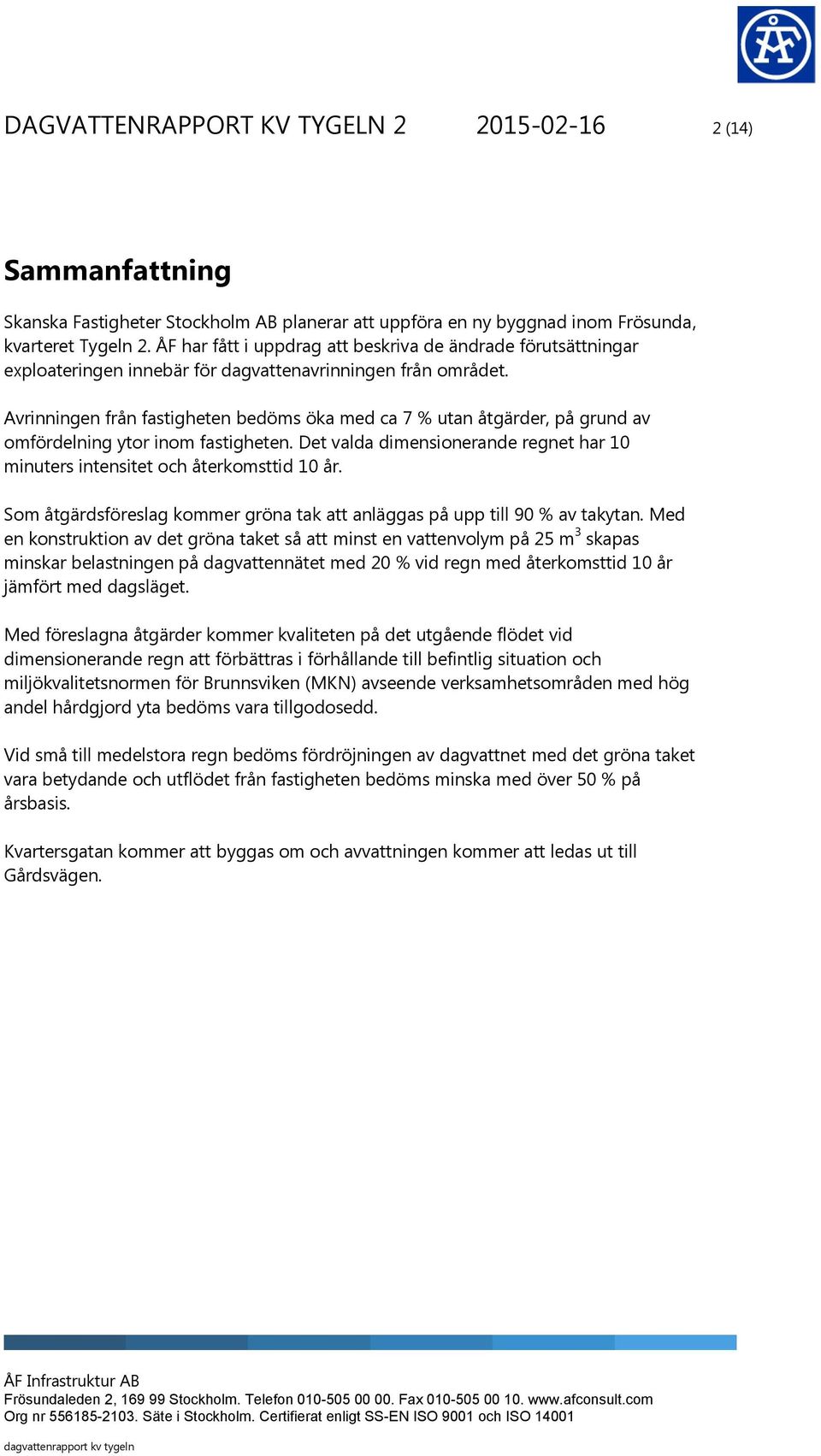 Avrinningen från fastigheten bedöms öka med ca 7 % utan åtgärder, på grund av omfördelning ytor inom fastigheten. Det valda dimensionerande regnet har 10 minuters intensitet och återkomsttid 10 år.