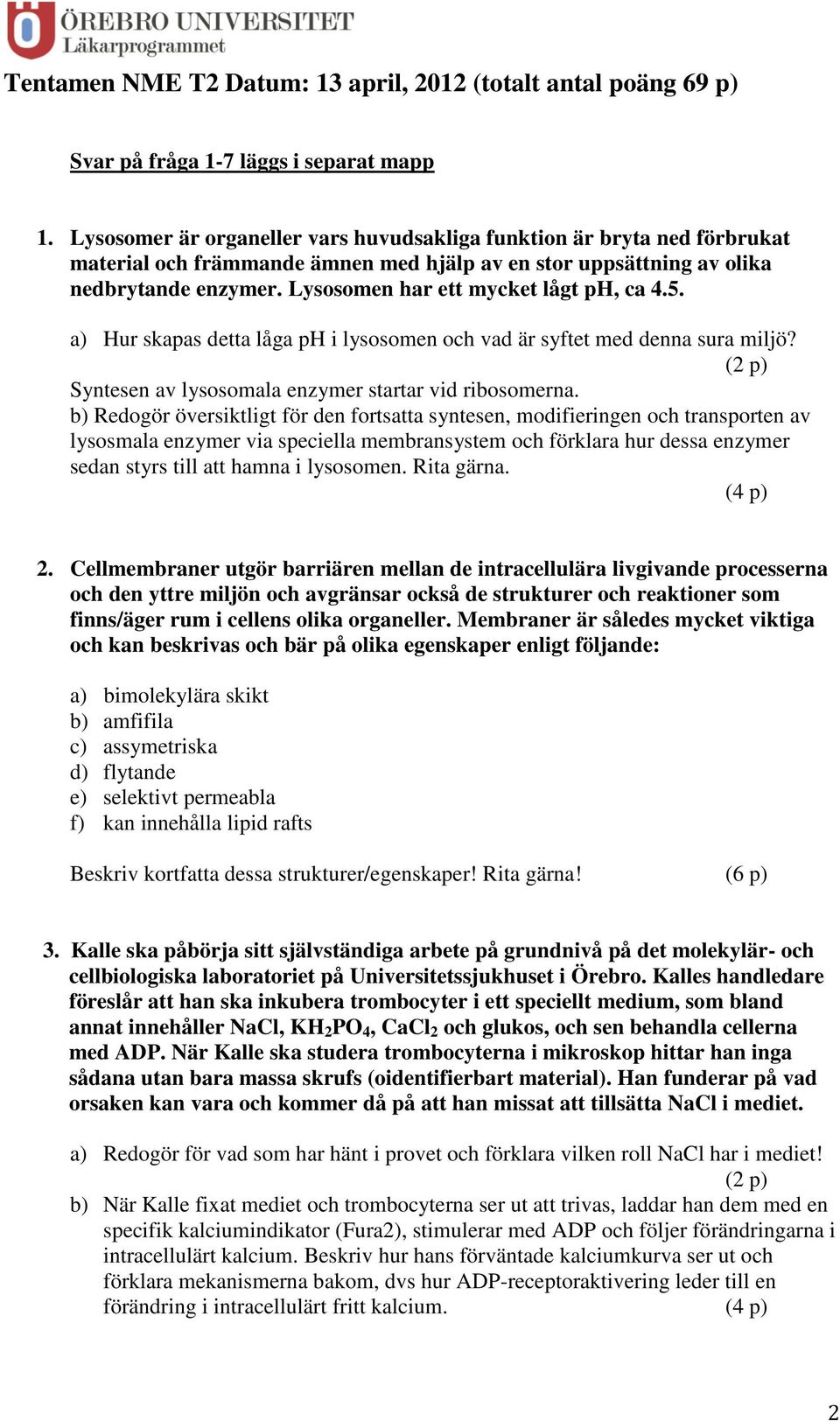 Lysosomen har ett mycket lågt ph, ca 4.5. a) Hur skapas detta låga ph i lysosomen och vad är syftet med denna sura miljö? (2 p) Syntesen av lysosomala enzymer startar vid ribosomerna.