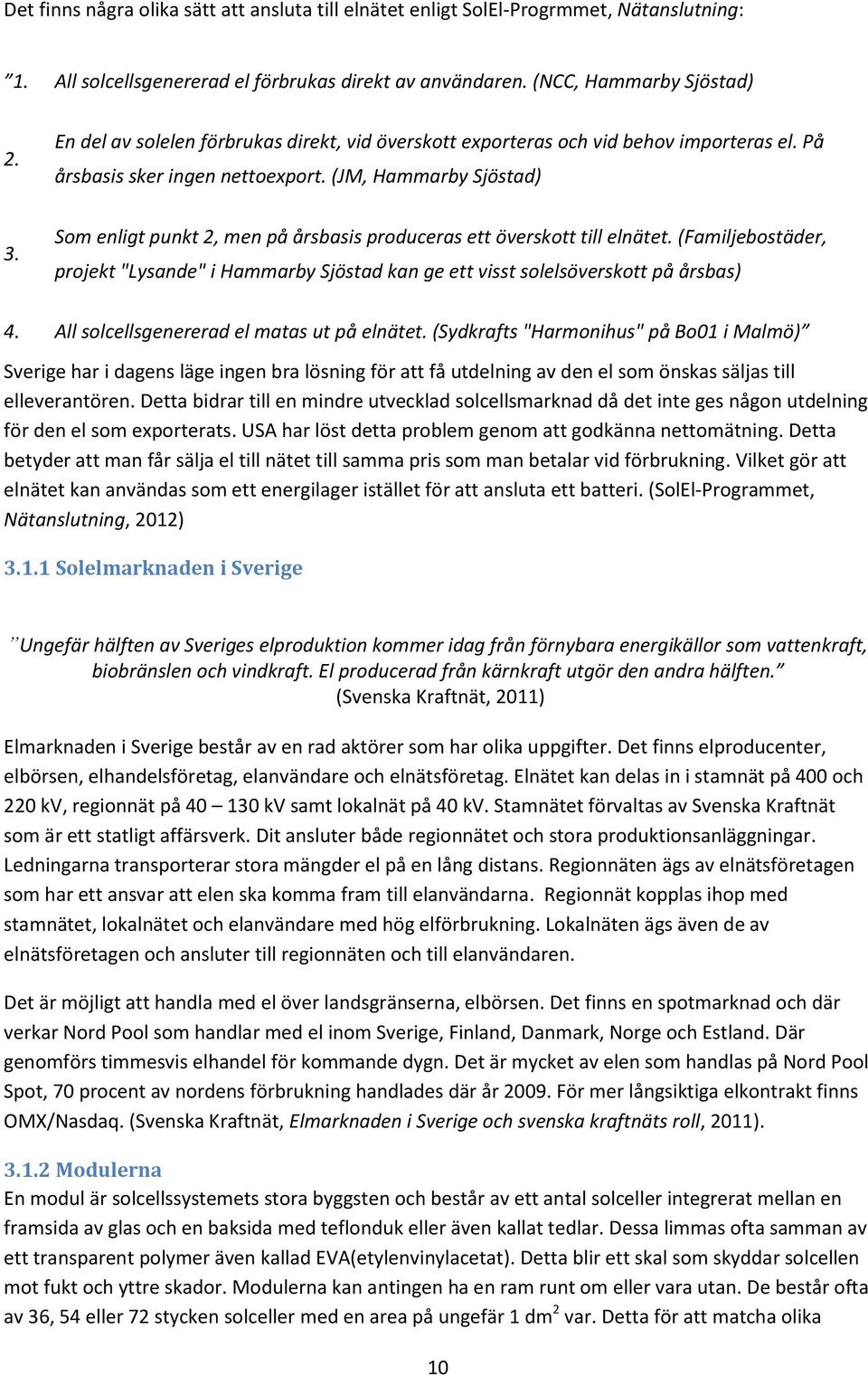 (JM, Hammarby Sjöstad) Som enligt punkt 2, men på årsbasis produceras ett överskott till elnätet. (Familjebostäder, projekt "Lysande" i Hammarby Sjöstad kan ge ett visst solelsöverskott på årsbas) 4.