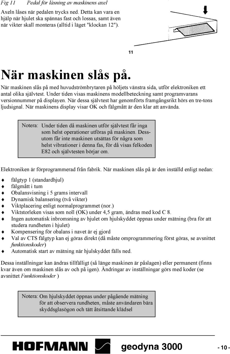 När maskinen slås på med huvudströmbrytaren på höljets vänstra sida, utför elektroniken ett antal olika självtest.