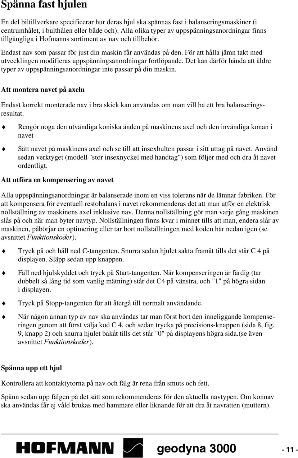 För att hålla jämn takt med utvecklingen modifieras uppspänningsanordningar fortlöpande. Det kan därför hända att äldre typer av uppspänningsanordningar inte passar på din maskin.