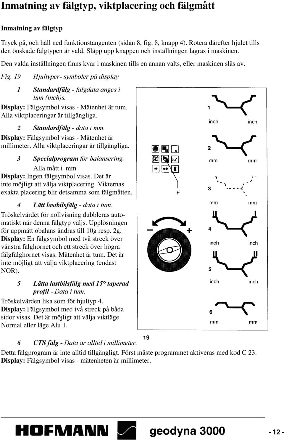 19 Hjultyper- symboler på display 1 Standardfälg - fälgdata anges i tum (inch)s. Display: Fälgsymbol visas - Mätenhet är tum. Alla viktplaceringar är tillgängliga. 2 Standardfälg - data i mm.