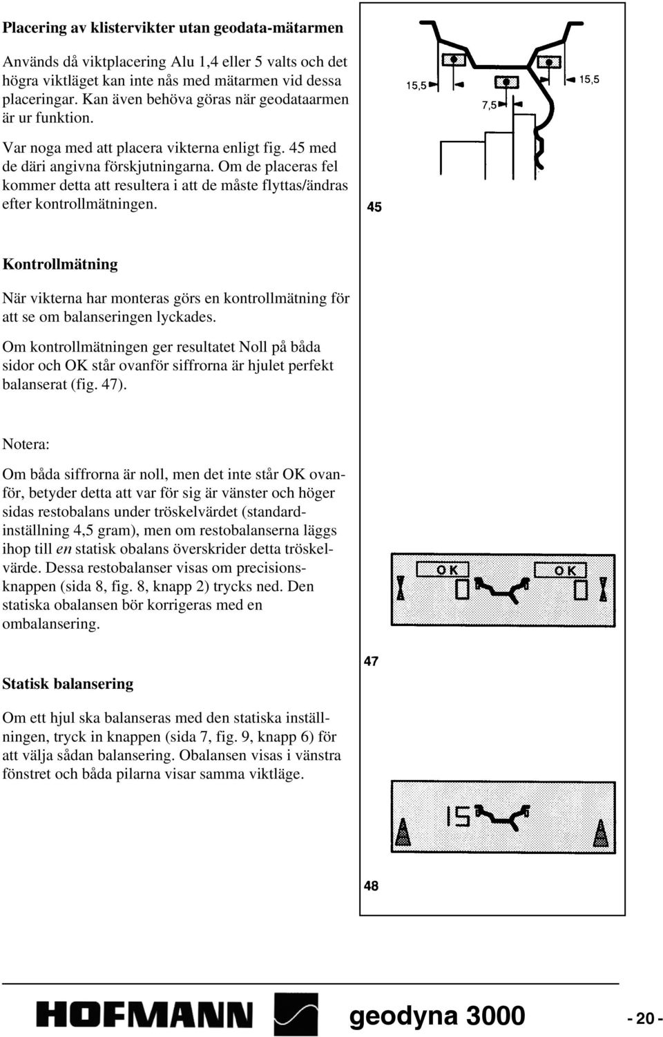 Om de placeras fel kommer detta att resultera i att de måste flyttas/ändras efter kontrollmätningen.