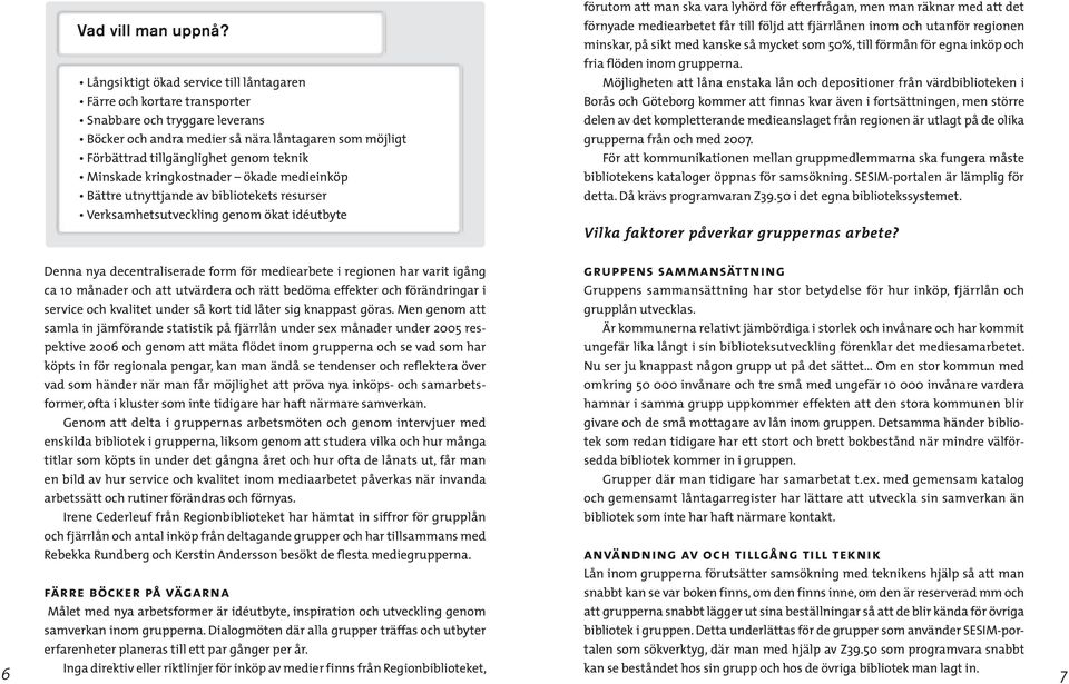 Långsiktigt ökad service till låntagaren Möjligheten att låna enstaka lån och depositioner från värdbiblioteken i Färre och kortare transporter Borås och Göteborg kommer att finnas kvar även i