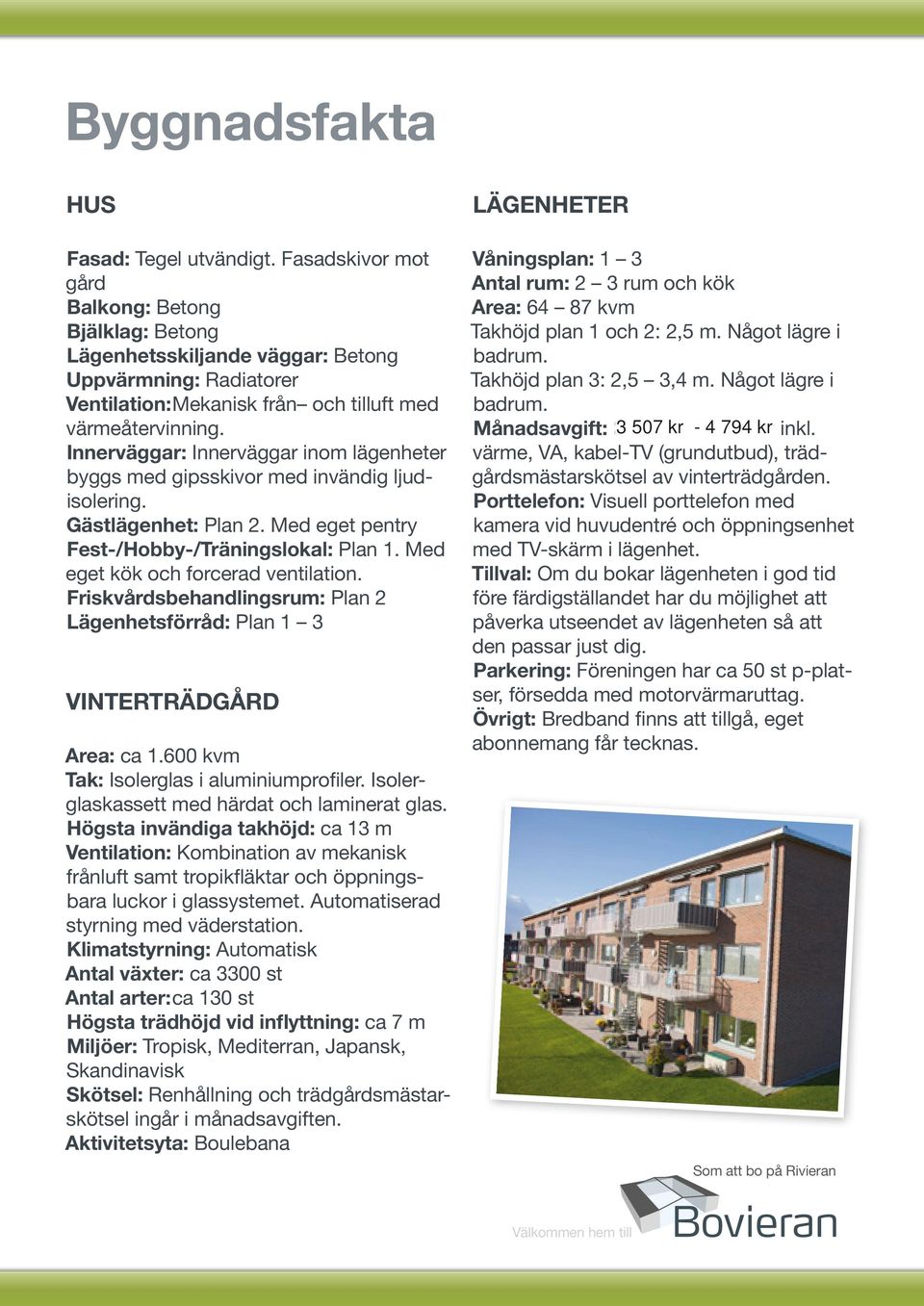 Innerväggar: Innerväggar inom lägenheter byggs med gipsskivor med invändig ljudisolering. Gästlägenhet: Plan 2. Med eget pentry Fest-/Hobby-/Träningslokal: Plan 1.