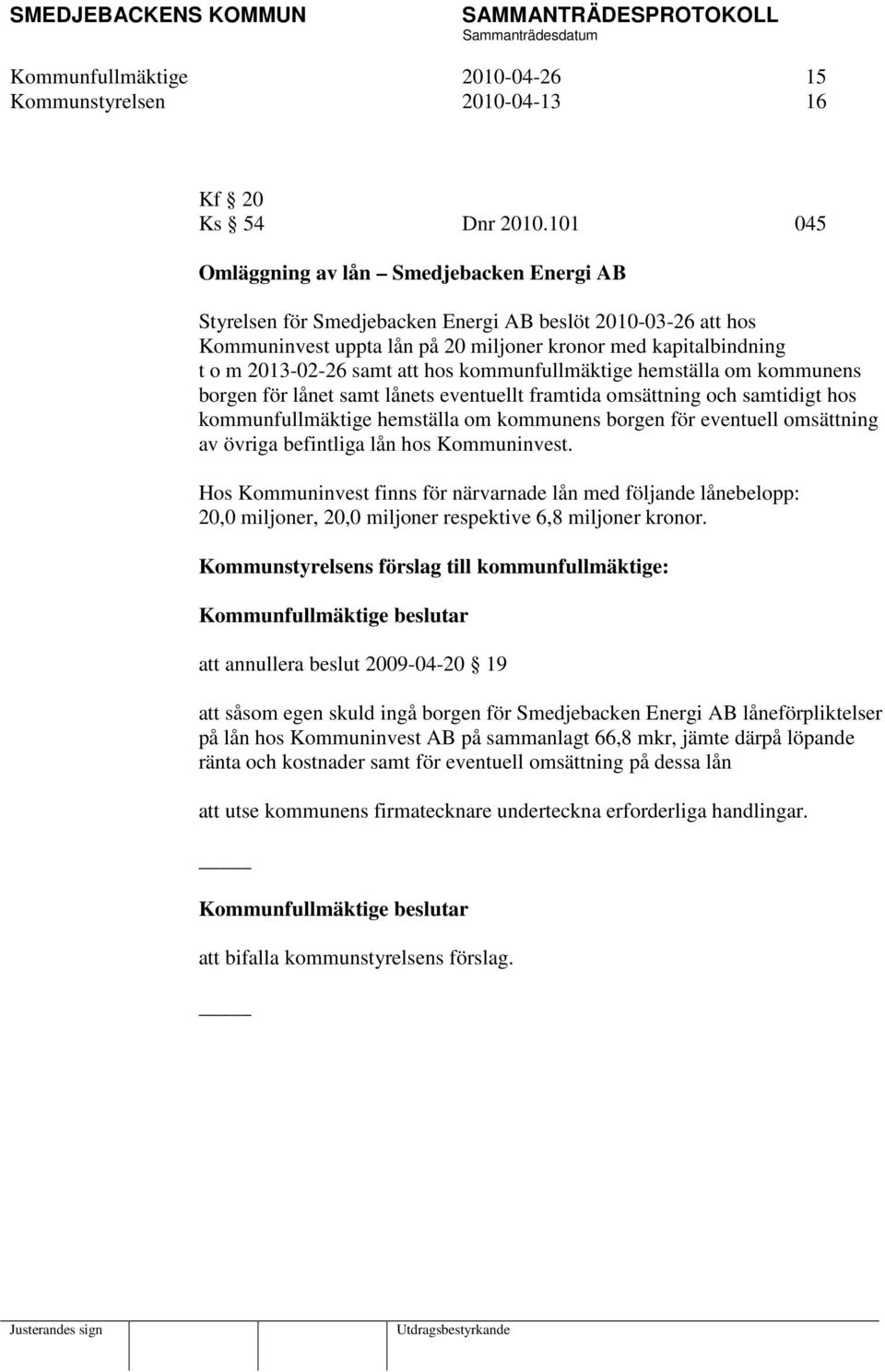 att hos kommunfullmäktige hemställa om kommunens borgen för lånet samt lånets eventuellt framtida omsättning och samtidigt hos kommunfullmäktige hemställa om kommunens borgen för eventuell omsättning