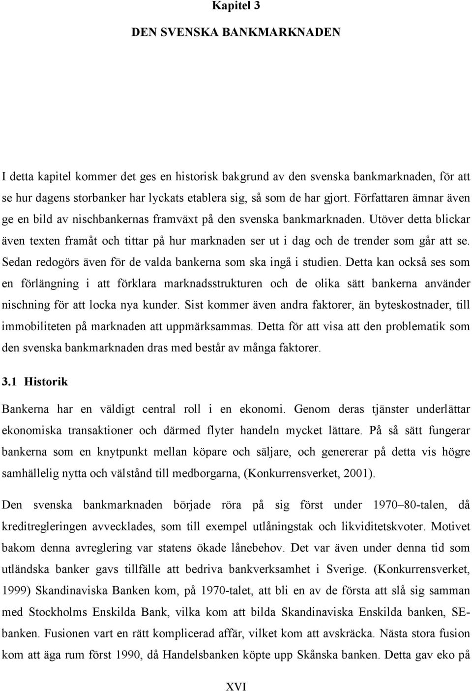 Utöver detta blickar även texten framåt och tittar på hur marknaden ser ut i dag och de trender som går att se. Sedan redogörs även för de valda bankerna som ska ingå i studien.