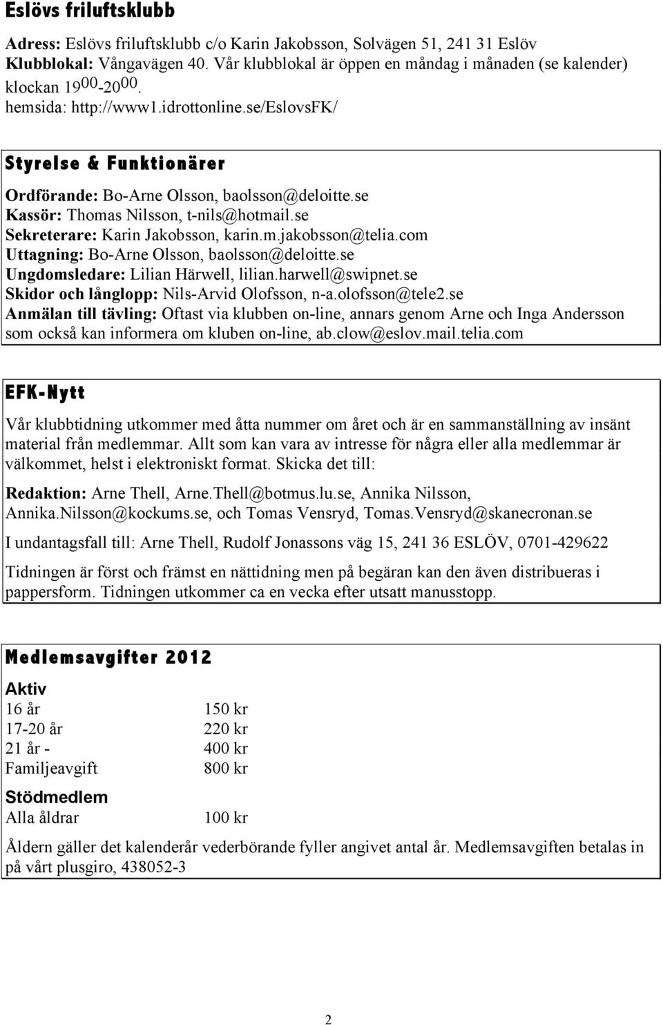 se Kassör: Thomas Nilsson, t-nils@hotmail.se Sekreterare: Karin Jakobsson, karin.m.jakobsson@telia.com Uttagning: Bo-Arne Olsson, baolsson@deloitte.se Ungdomsledare: Lilian Härwell, lilian.