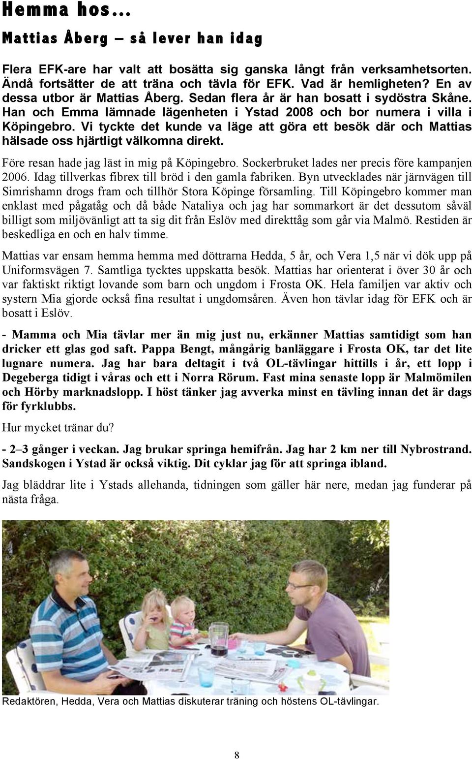 Vi tyckte det kunde va läge att göra ett besök där och Mattias hälsade oss hjärtligt välkomna direkt. Före resan hade jag läst in mig på Köpingebro. Sockerbruket lades ner precis före kampanjen 2006.