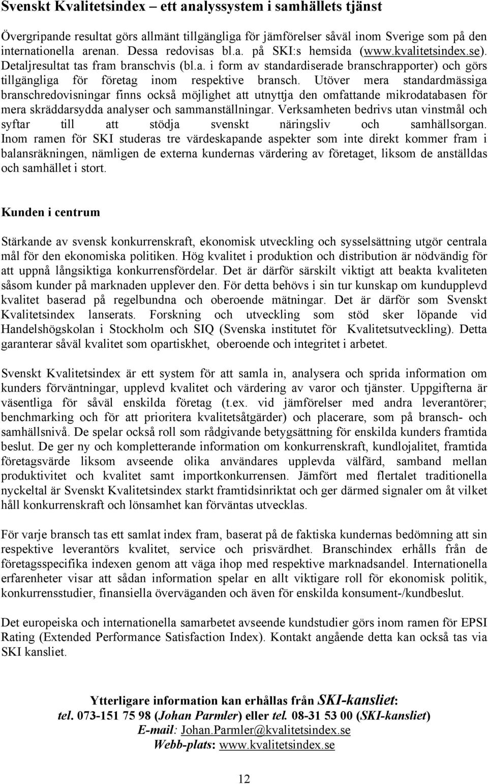 Utöver mera standardmässiga branschredovisningar finns också möjlighet att utnyttja den omfattande mikrodatabasen för mera skräddarsydda analyser och sammanställningar.