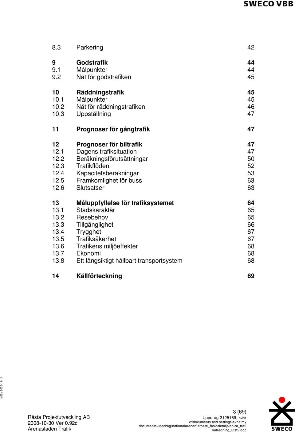 4 Kapacitetsberäkningar 53 12.5 Framkomlighet för buss 63 12.6 Slutsatser 63 13 Måluppfyllelse för trafiksystemet 64 13.1 Stadskaraktär 65 13.2 Resebehov 65 13.