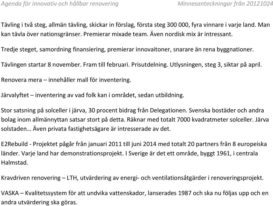 Tävlingen startar 8 november. Fram till februari. Prisutdelning. Utlysningen, steg 3, siktar på april. Renovera mera innehåller mall för inventering.