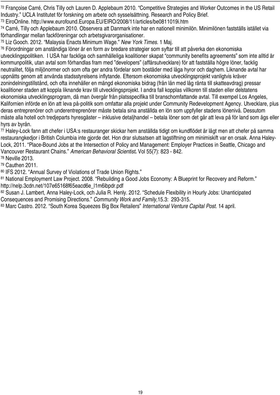 Minimilönen fastställs istället via förhandlingar mellan fackföreningar och arbetsgivarorganisationer. 75 Liz Gooch. 2012. Malaysia Enacts Minimum Wage. New York Times. 1 Maj.