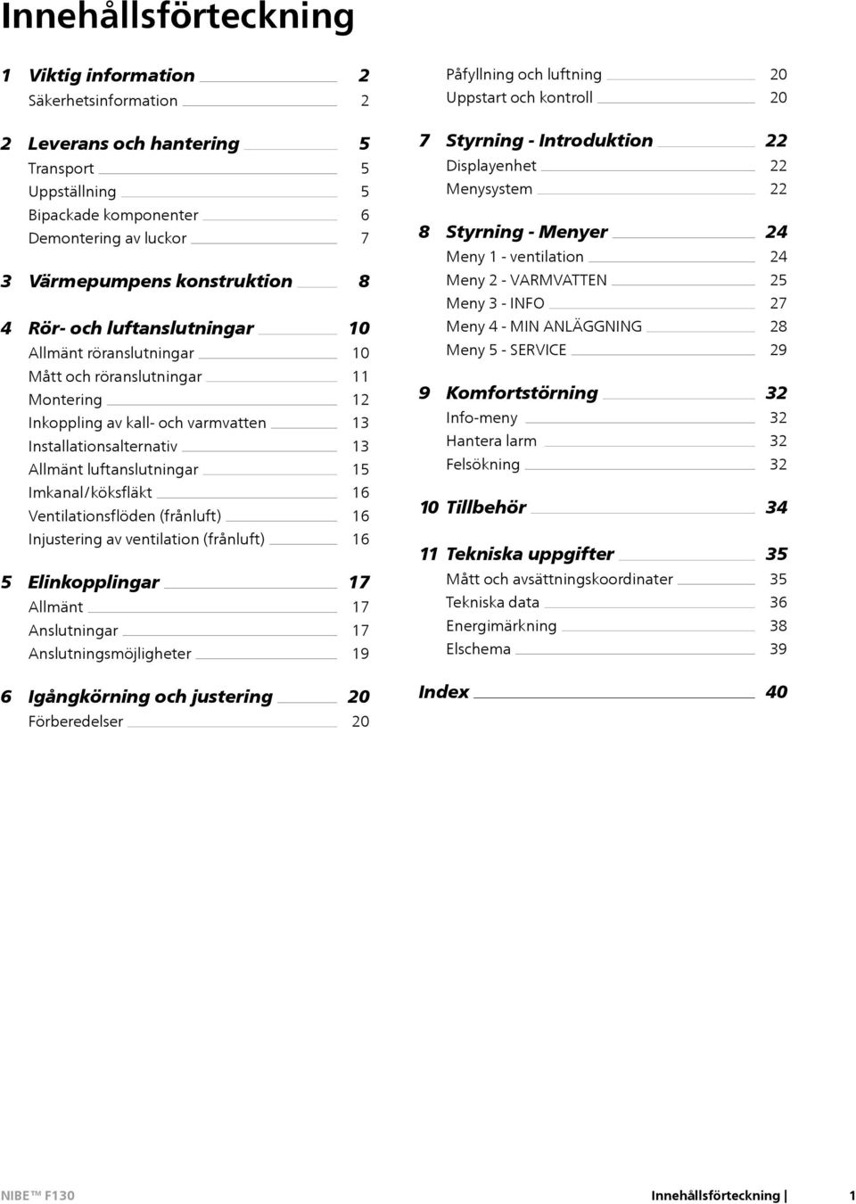 Rör- och luftanslutningar Allmänt röranslutningar 10 10 Meny 4 - MIN ANLÄGGNING Meny 5 - SERVICE 28 29 Mått och röranslutningar Montering Inkoppling av kall- och varmvatten Installationsalternativ