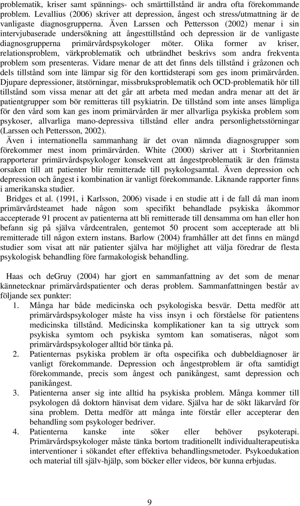 Olika former av kriser, relationsproblem, värkproblematik och utbrändhet beskrivs som andra frekventa problem som presenteras.