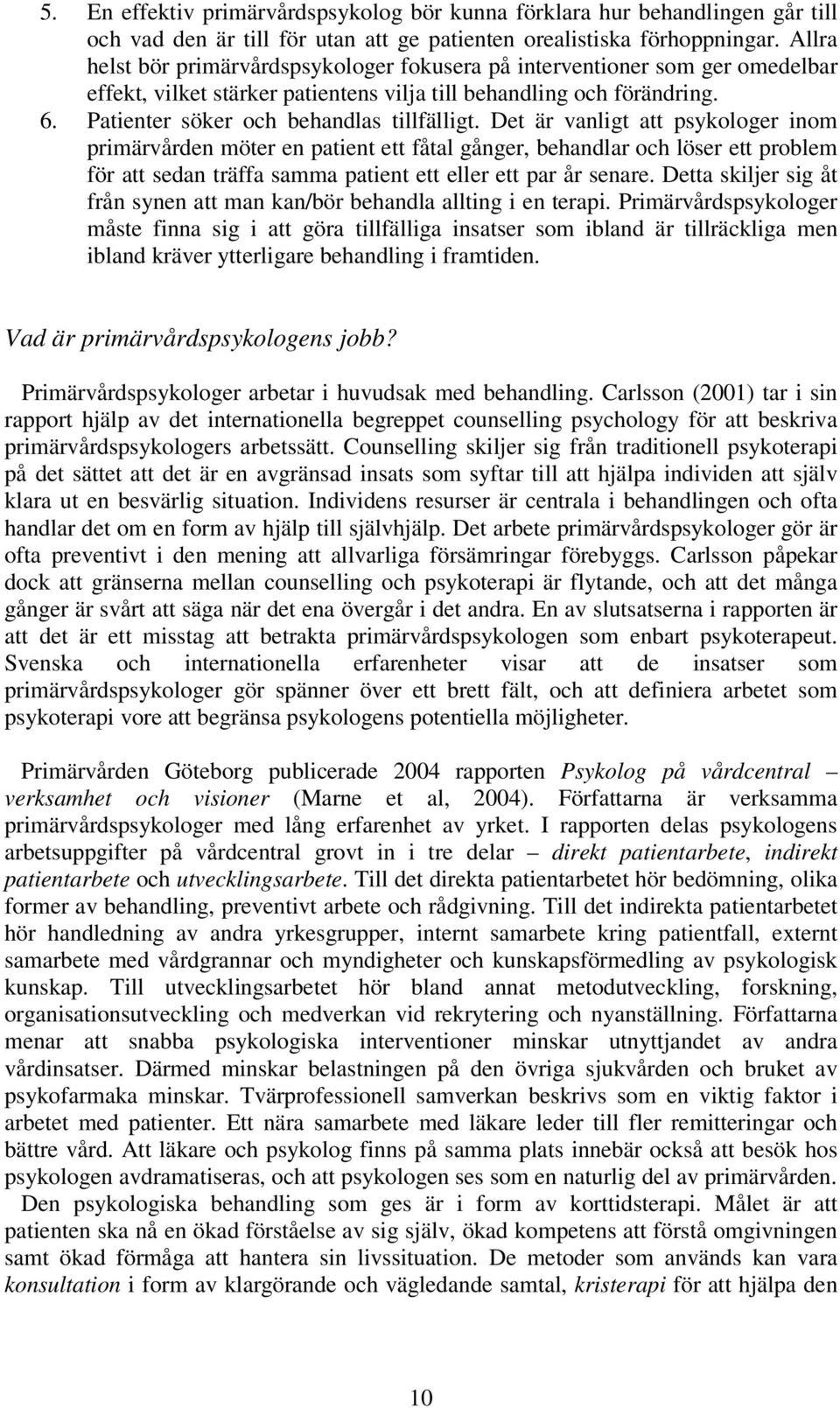 Det är vanligt att psykologer inom primärvården möter en patient ett fåtal gånger, behandlar och löser ett problem för att sedan träffa samma patient ett eller ett par år senare.