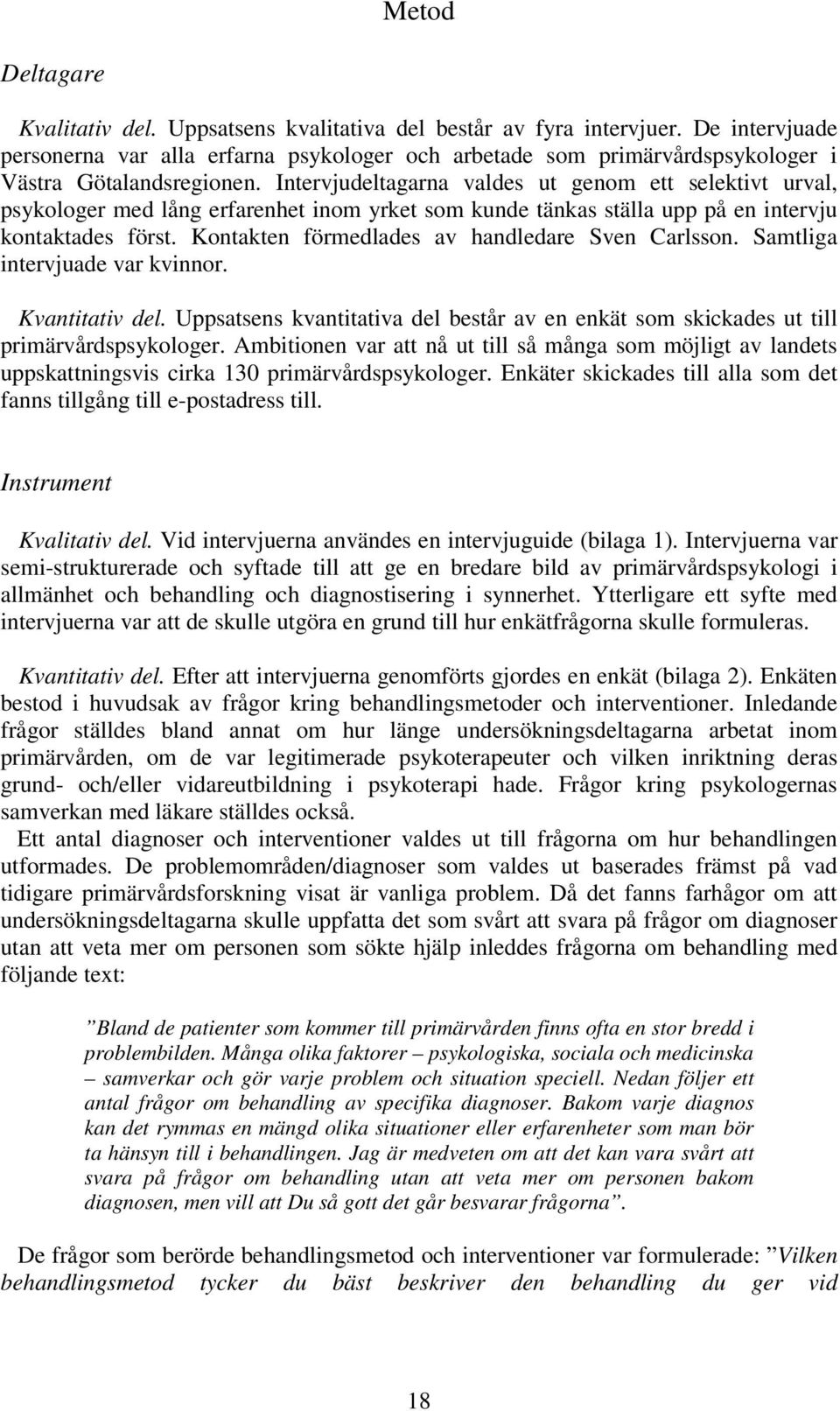 Intervjudeltagarna valdes ut genom ett selektivt urval, psykologer med lång erfarenhet inom yrket som kunde tänkas ställa upp på en intervju kontaktades först.