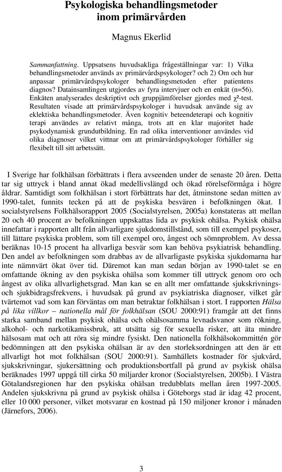 Enkäten analyserades deskriptivt och gruppjämförelser gjordes med ²-test. Resultaten visade att primärvårdspsykologer i huvudsak använde sig av eklektiska behandlingsmetoder.