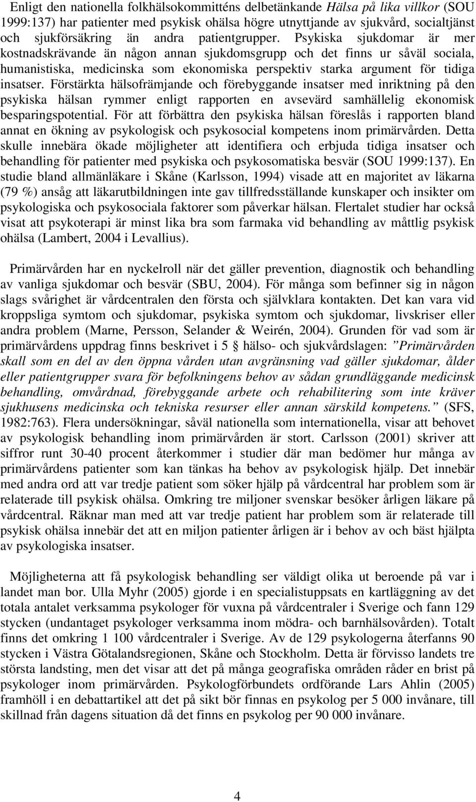 Psykiska sjukdomar är mer kostnadskrävande än någon annan sjukdomsgrupp och det finns ur såväl sociala, humanistiska, medicinska som ekonomiska perspektiv starka argument för tidiga insatser.