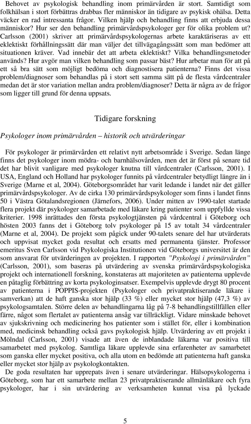 Carlsson (2001) skriver att primärvårdspsykologernas arbete karaktäriseras av ett eklektiskt förhållningssätt där man väljer det tillvägagångssätt som man bedömer att situationen kräver.