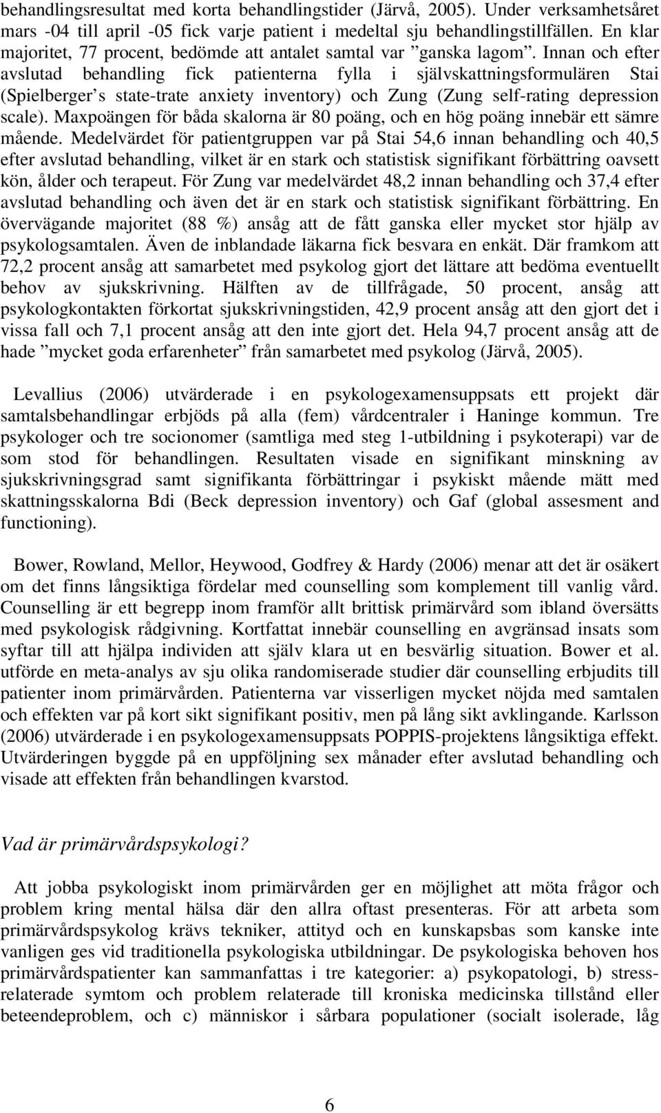 Innan och efter avslutad behandling fick patienterna fylla i självskattningsformulären Stai (Spielberger s state-trate anxiety inventory) och Zung (Zung self-rating depression scale).