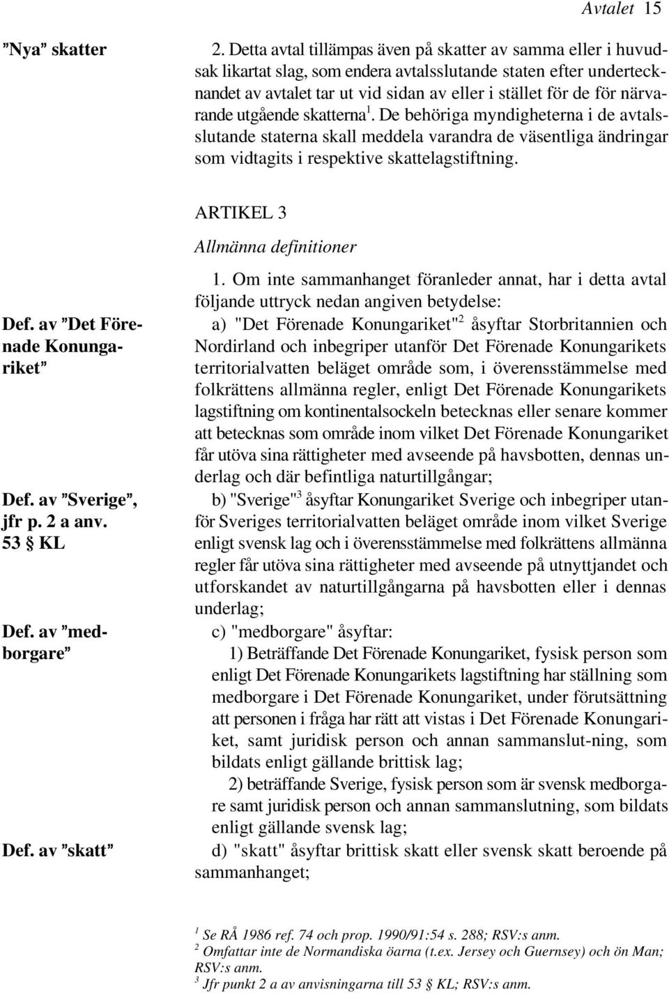 underteck- 1 rande utgående skatterna. De behöriga myndigheterna i de avtalsslutande staterna skall meddela varandra de väsentliga ändringar som vidtagits i respektive skattelagstiftning.