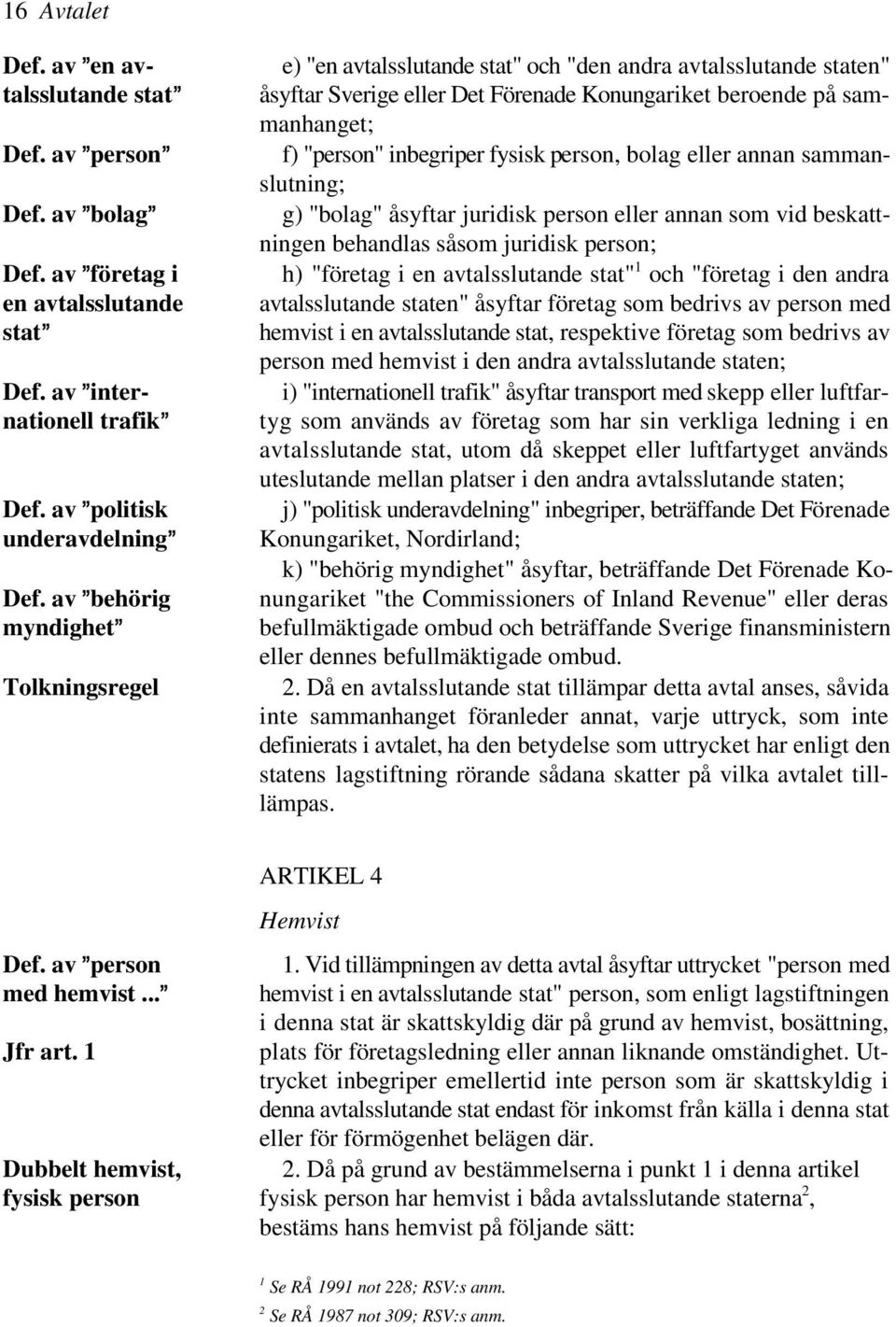 inbegriper fysisk person, bolag eller annan sammanslutning; g) "bolag" åsyftar juridisk person eller annan som vid beskattningen behandlas såsom juridisk person; 1 h) "företag i en avtalsslutande