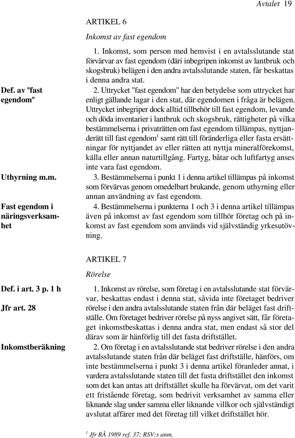 andra stat. 2. Uttrycket "fast egendom" har den betydelse som uttrycket har enligt gällande lagar i den stat, där egendomen i fråga är belägen.