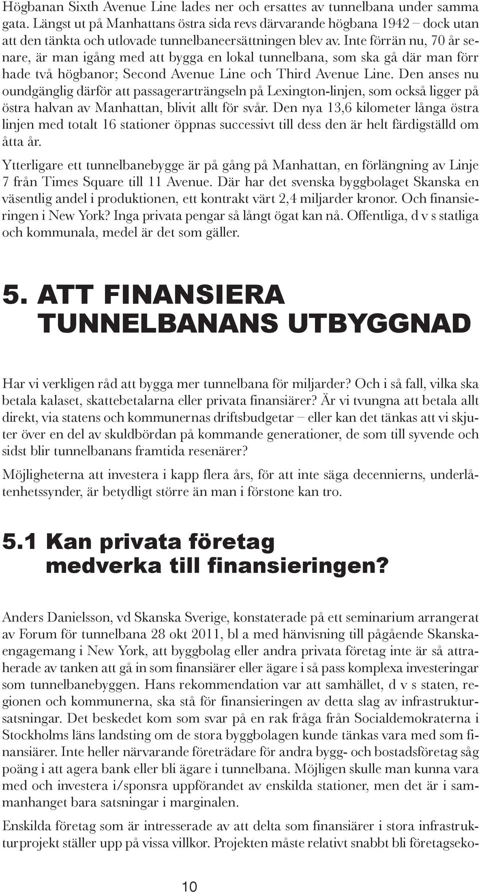 Inte förrän nu, 70 år senare, är man igång med att bygga en lokal tunnelbana, som ska gå där man förr hade två högbanor; Second Avenue Line och Third Avenue Line.