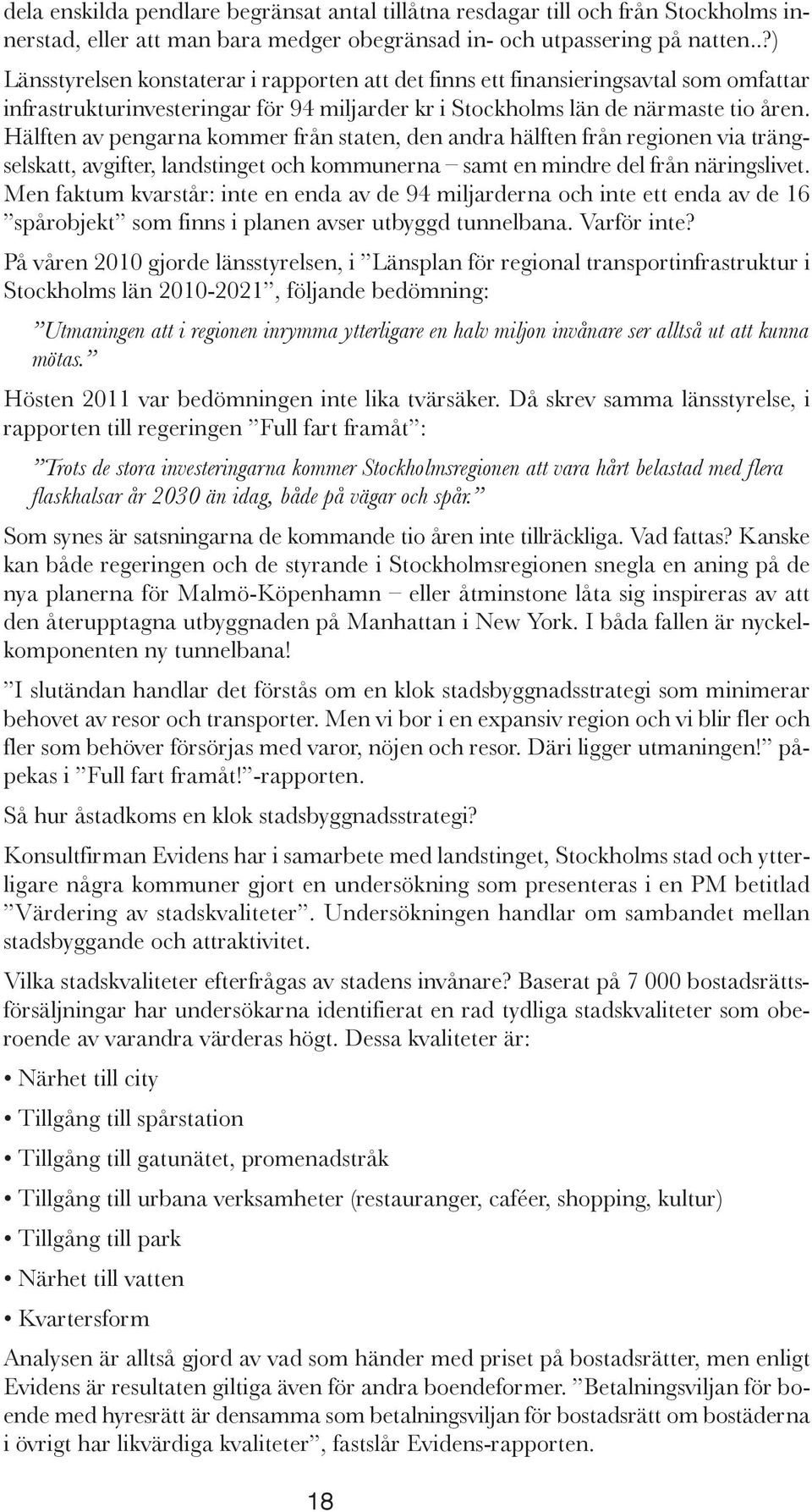 Hälften av pengarna kommer från staten, den andra hälften från regionen via trängselskatt, avgifter, landstinget och kommunerna samt en mindre del från näringslivet.