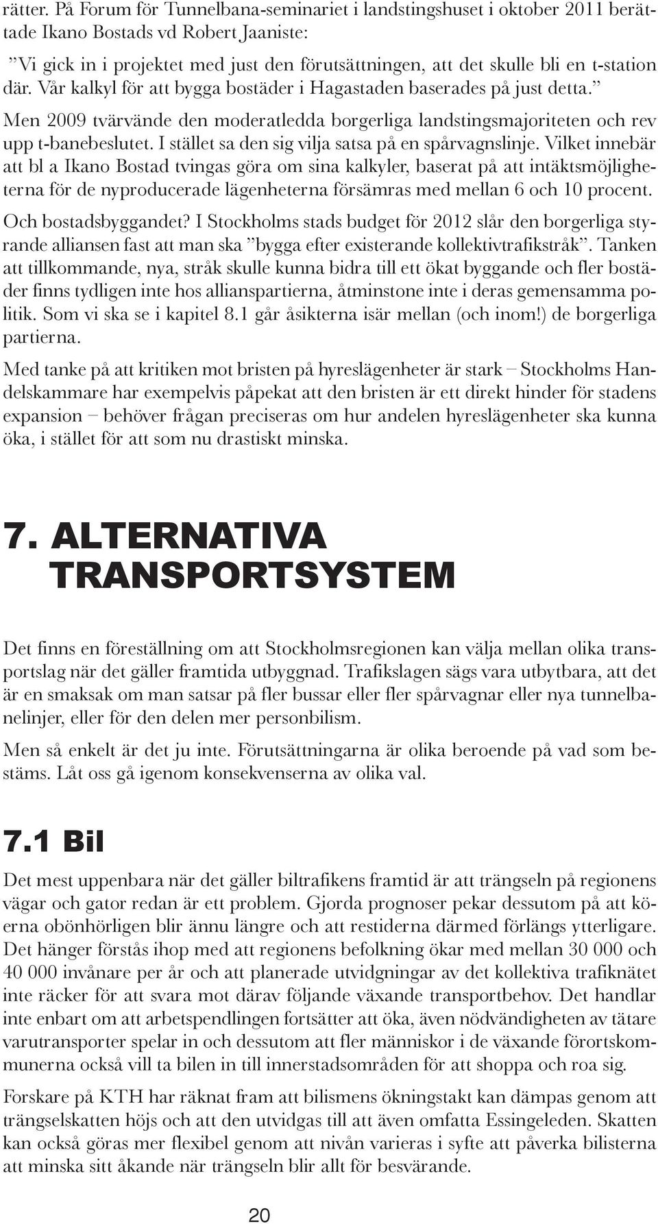 där. Vår kalkyl för att bygga bostäder i Hagastaden baserades på just detta. Men 2009 tvärvände den moderatledda borgerliga landstingsmajoriteten och rev upp t-banebeslutet.