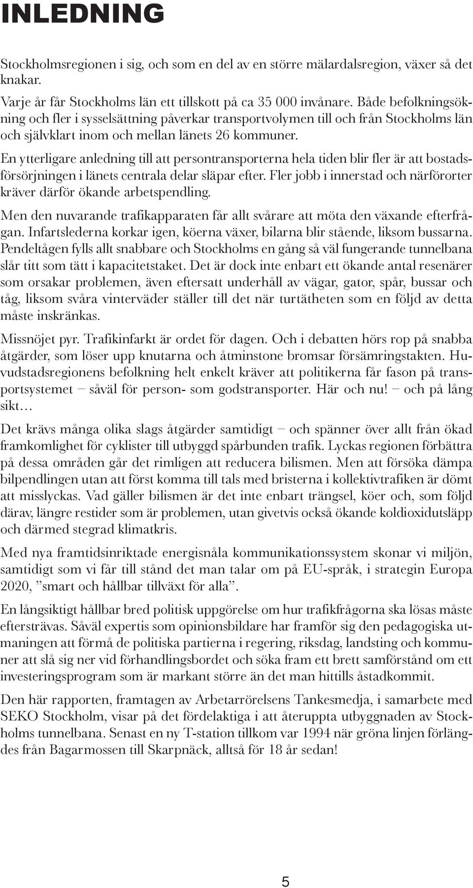 En ytterligare anledning till att persontransporterna hela tiden blir fler är att bostads - försörjningen i länets centrala delar släpar efter.