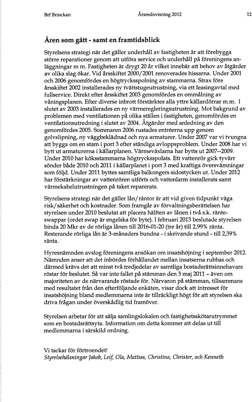 Under 2001 och 2006 genomfördes en högtrycksspolning av stammarna. Strax före årsskiftet 2002 installerades ny tvättstugeutrustning, via ett leasingavtal med fullservice.