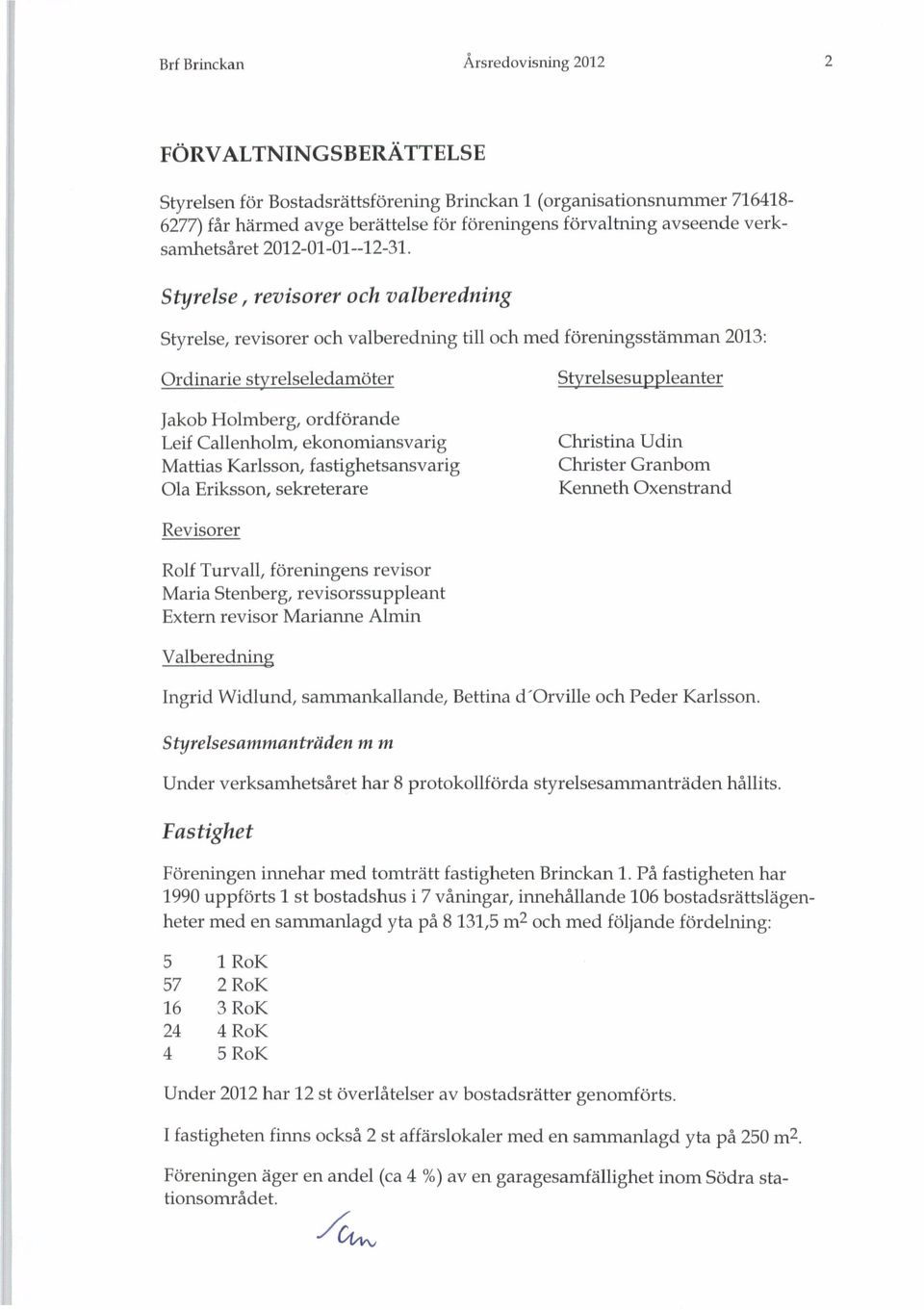 Styrelse, revisorer och valberedning Styrelse, revisorer och valberedning till och med föreningsstämman 2013: Ordinarie styrelseledamöter Jakob Holmberg, ordförande Leif Callenholm, ekonomiansvarig