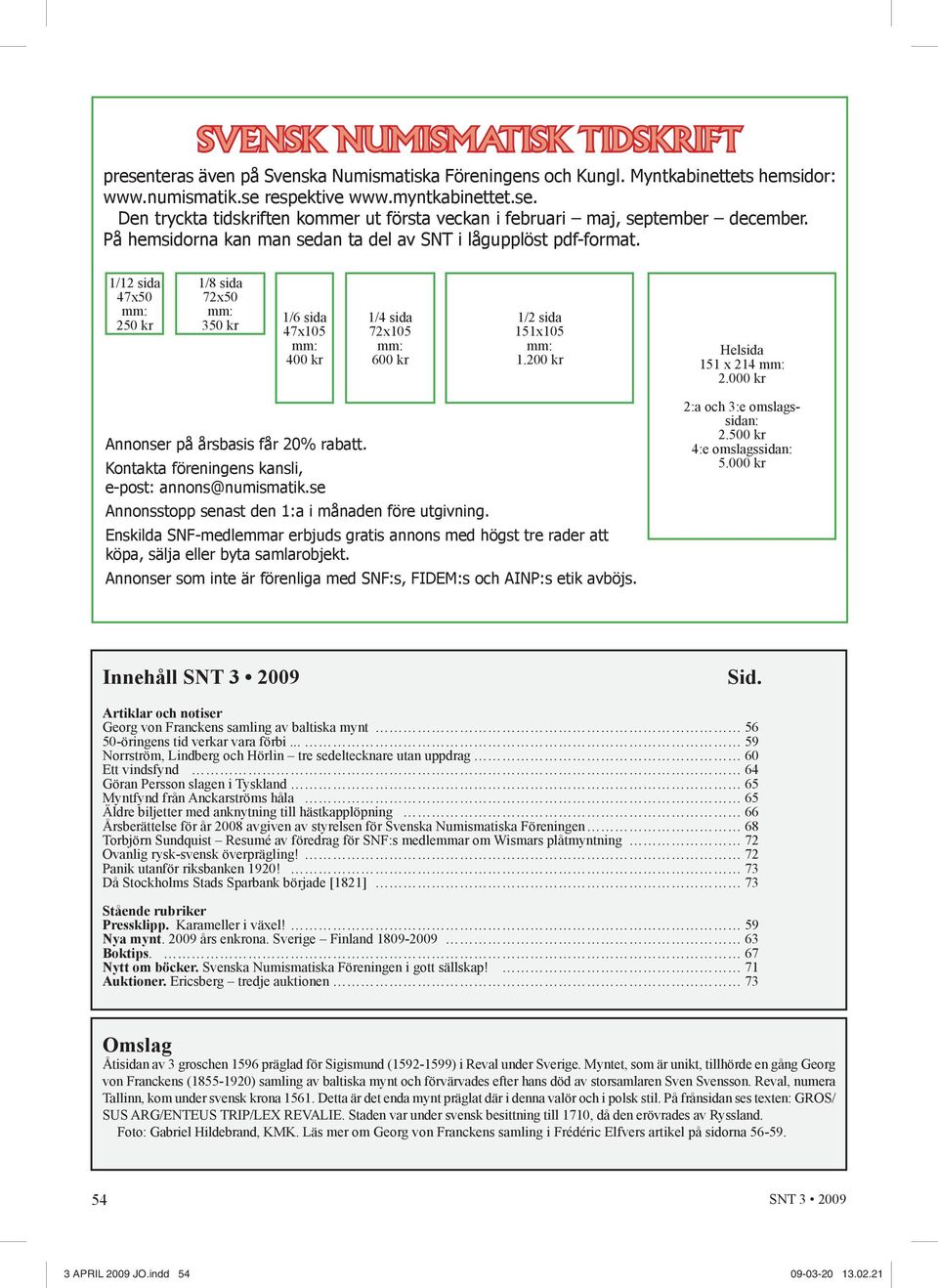200 kr Helsida 151 x 214 mm: 2.000 kr Annonser på årsbasis får 20% rabatt. Kontakta föreningens kansli, e-post: annons@numismatik.se Annonsstopp senast den 1:a i månaden före utgivning.