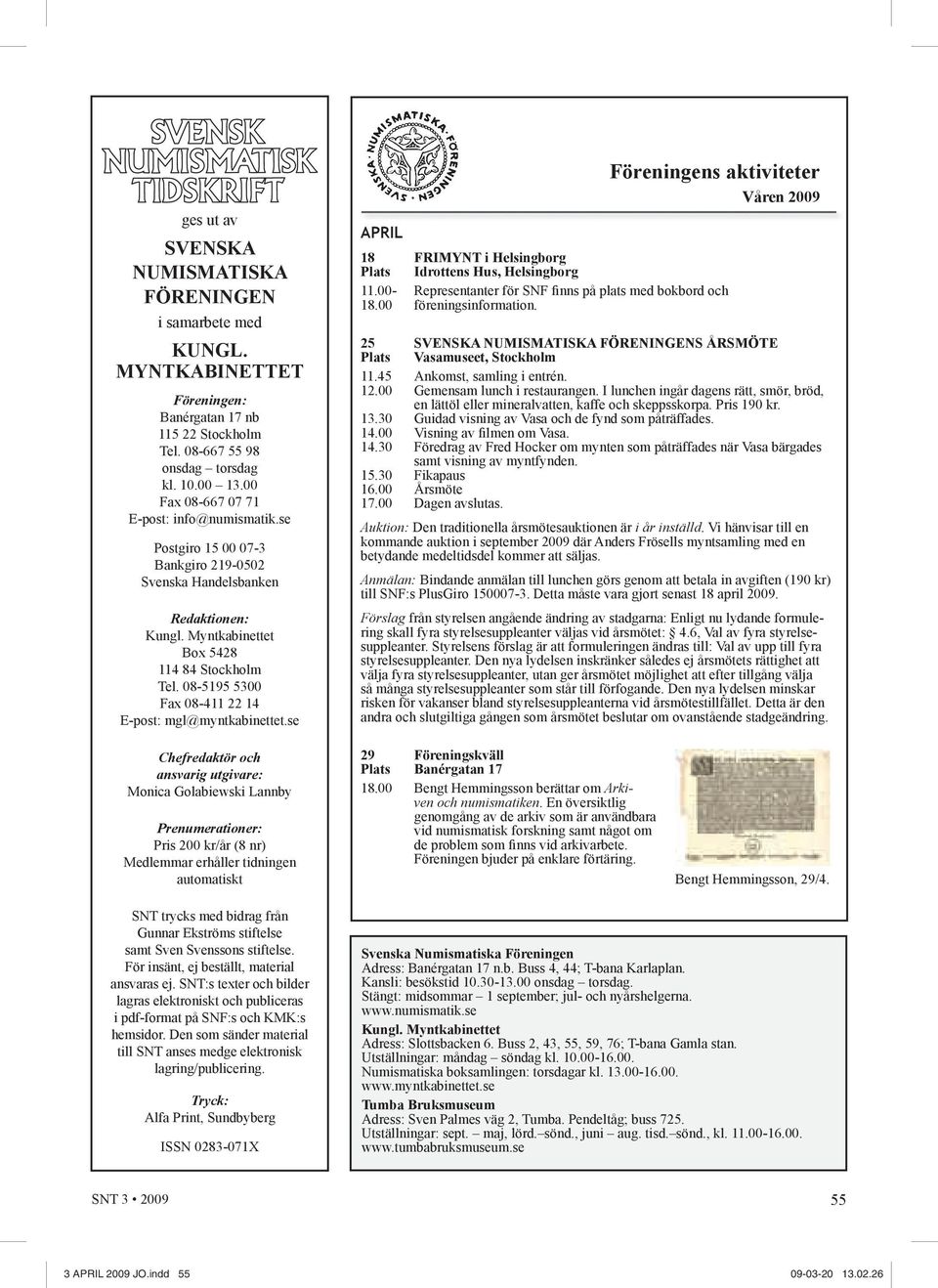 08-5195 5300 Fax 08-411 22 14 E-post: mgl@myntkabinettet.se APRIL Föreningens aktiviteter Våren 2009 18 FRIMYNT i Helsingborg Plats Idrottens Hus, Helsingborg 11.