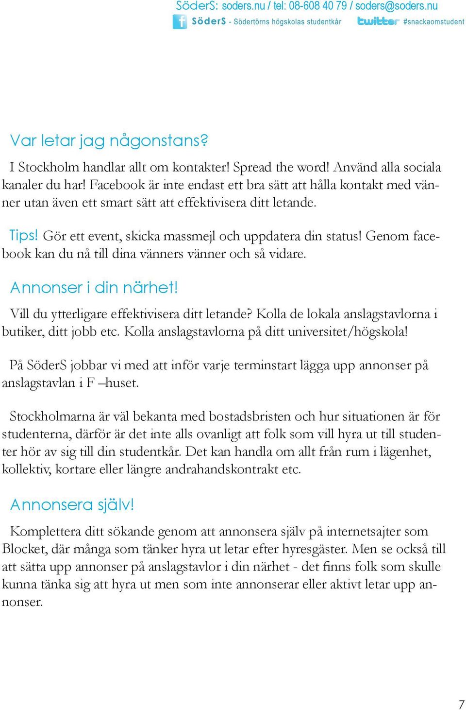 Genom facebook kan du nå till dina vänners vänner och så vidare. Annonser i din närhet! Vill du ytterligare effektivisera ditt letande? Kolla de lokala anslagstavlorna i butiker, ditt jobb etc.