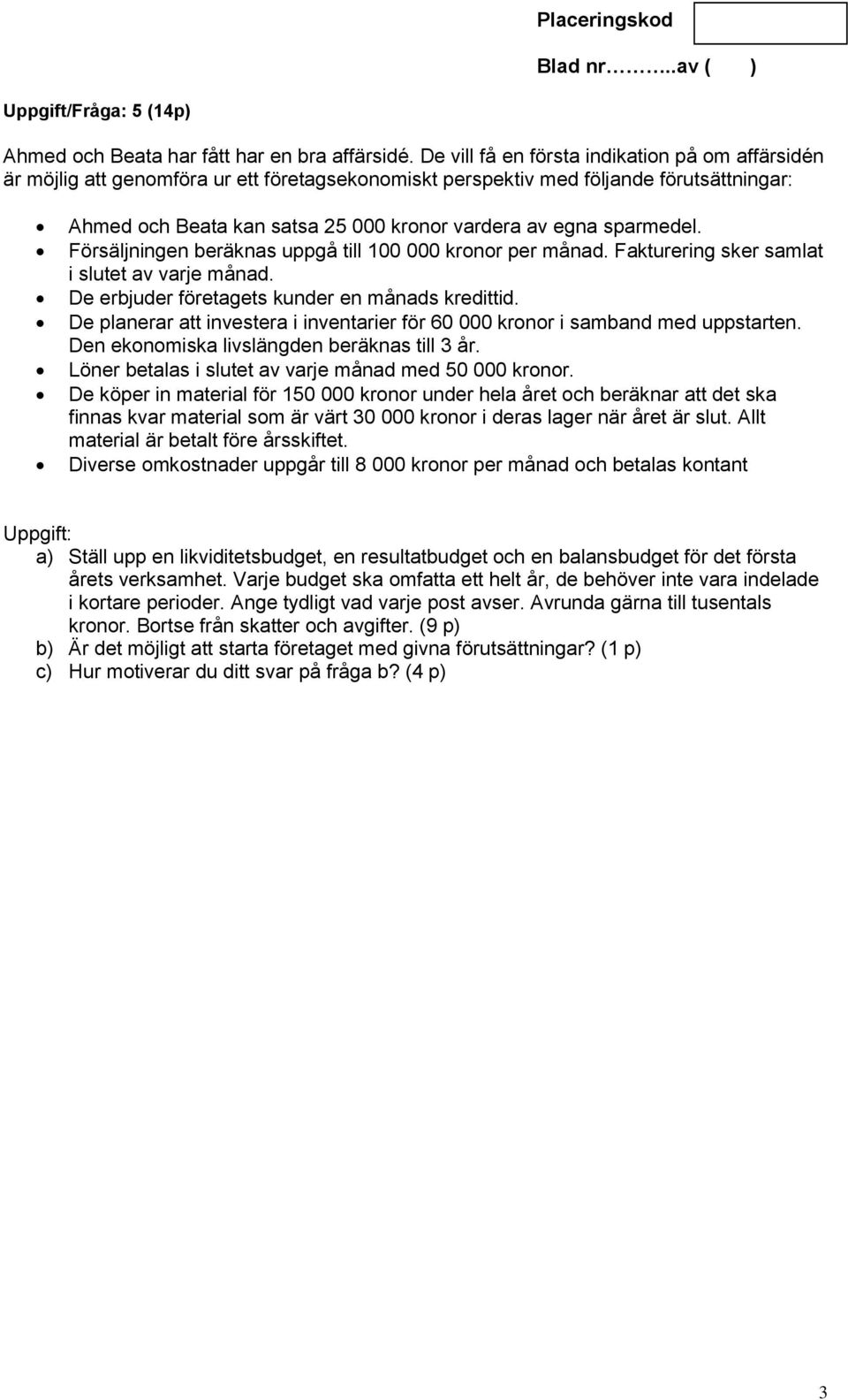 sparmedel. Försäljningen beräknas uppgå till 100 000 kronor per månad. Fakturering sker samlat i slutet av varje månad. De erbjuder företagets kunder en månads kredittid.