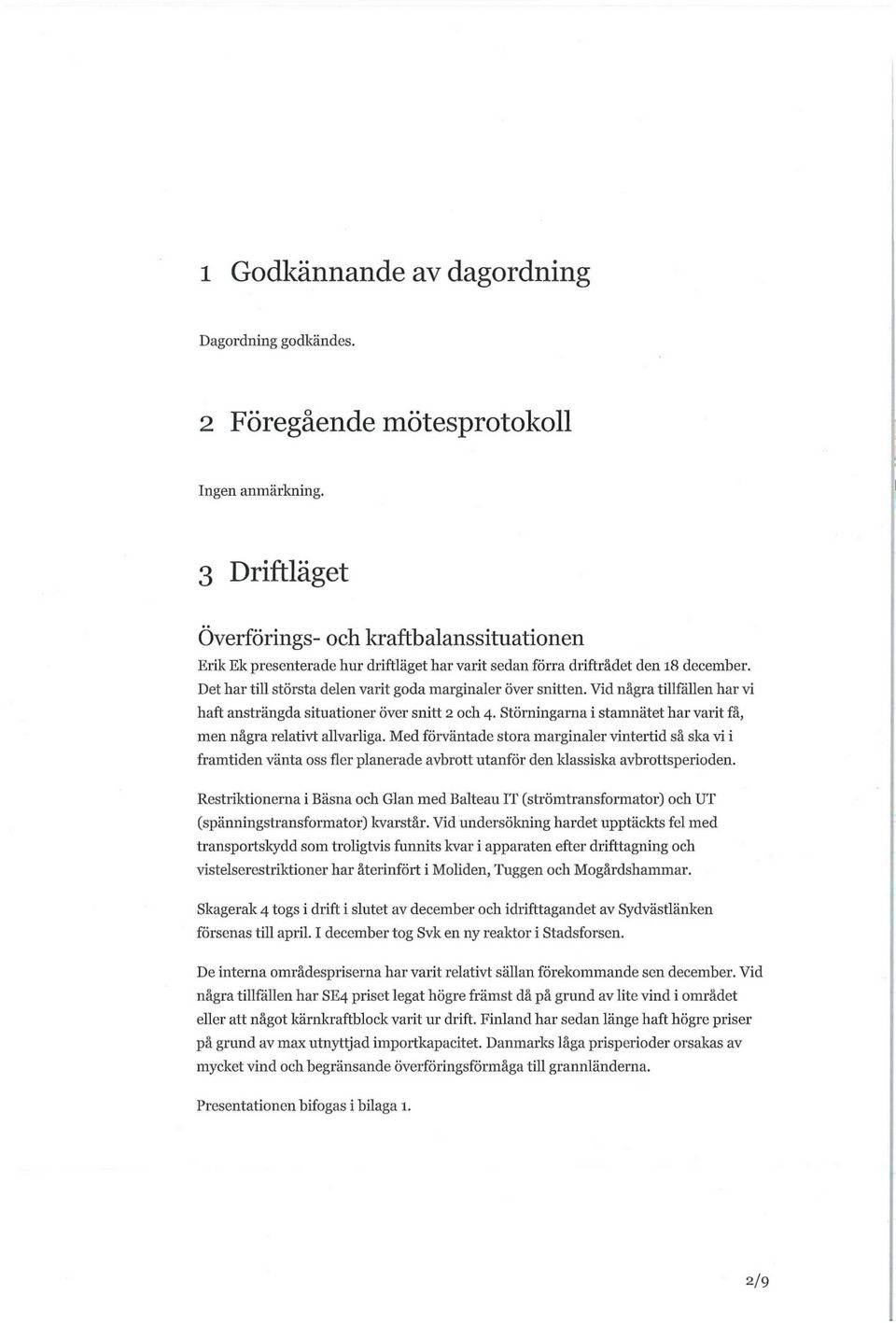 Det har till största delen varit goda marginaler över snitten. Vid några tillfällen har vi haft ansträngda situationer över snitt 2 och 4.