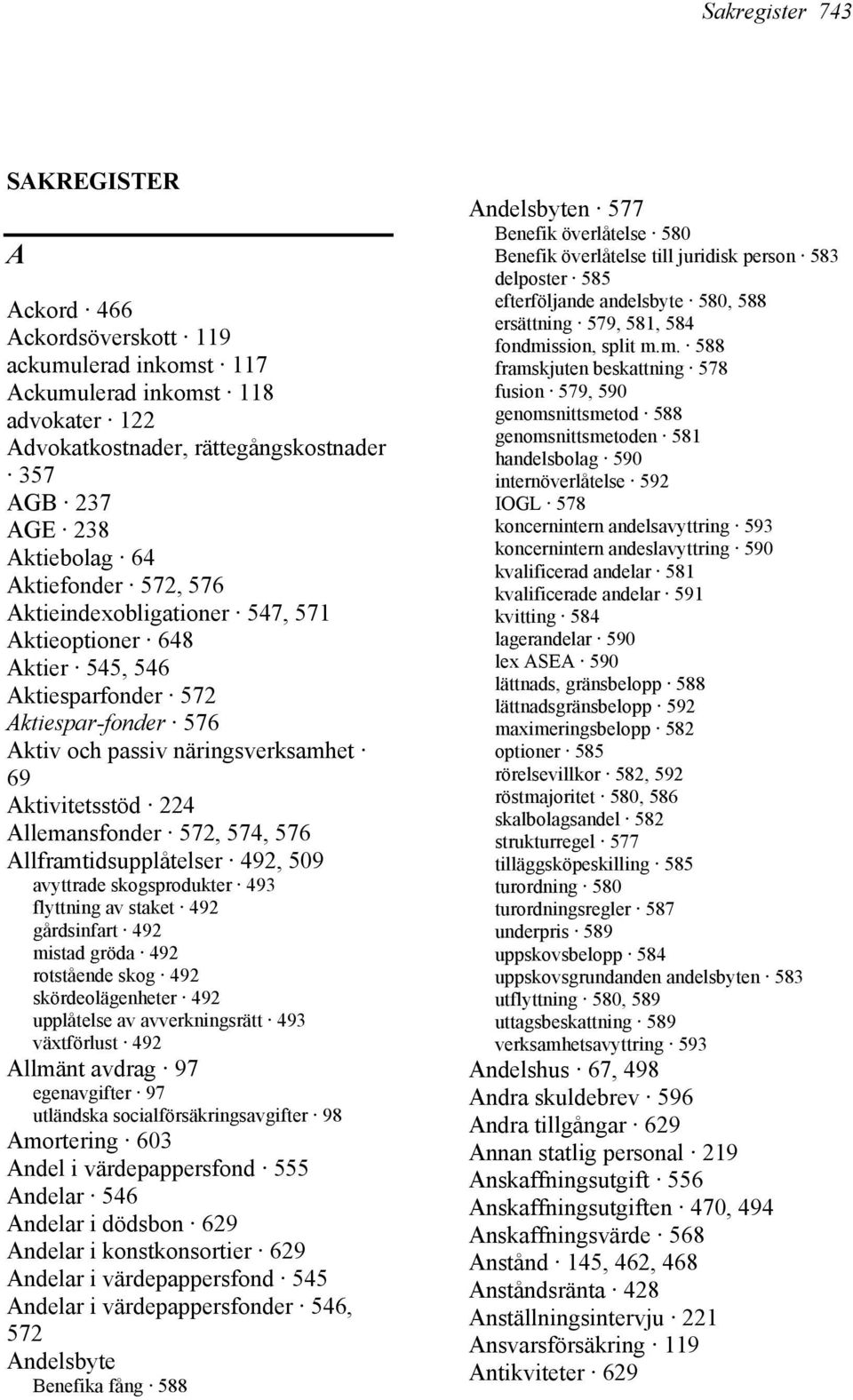 572, 574, 576 Allframtidsupplåtelser 492, 509 avyttrade skogsprodukter 493 flyttning av staket 492 gårdsinfart 492 mistad gröda 492 rotstående skog 492 skördeolägenheter 492 upplåtelse av