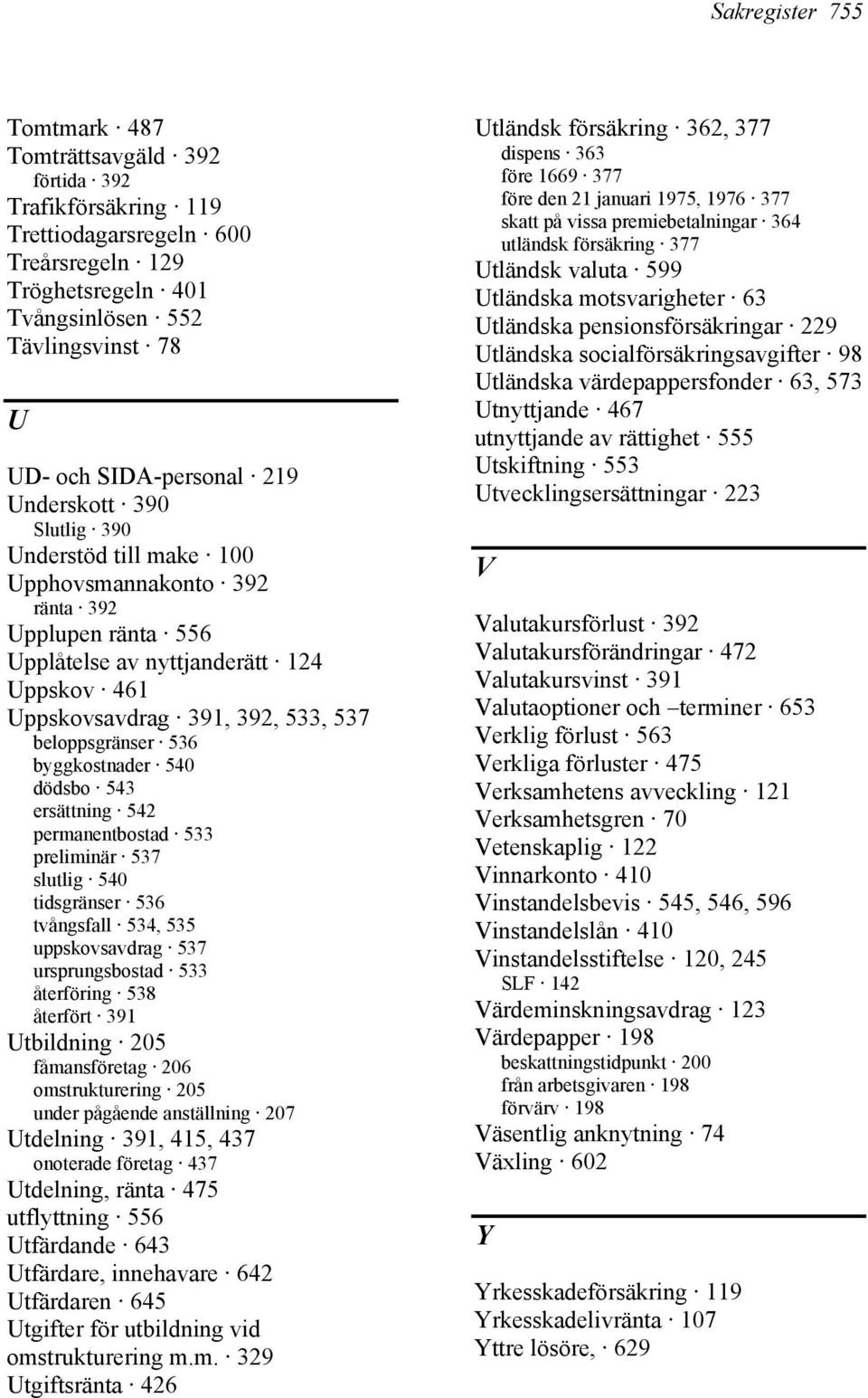 beloppsgränser 536 byggkostnader 540 dödsbo 543 ersättning 542 permanentbostad 533 preliminär 537 slutlig 540 tidsgränser 536 tvångsfall 534, 535 uppskovsavdrag 537 ursprungsbostad 533 återföring 538