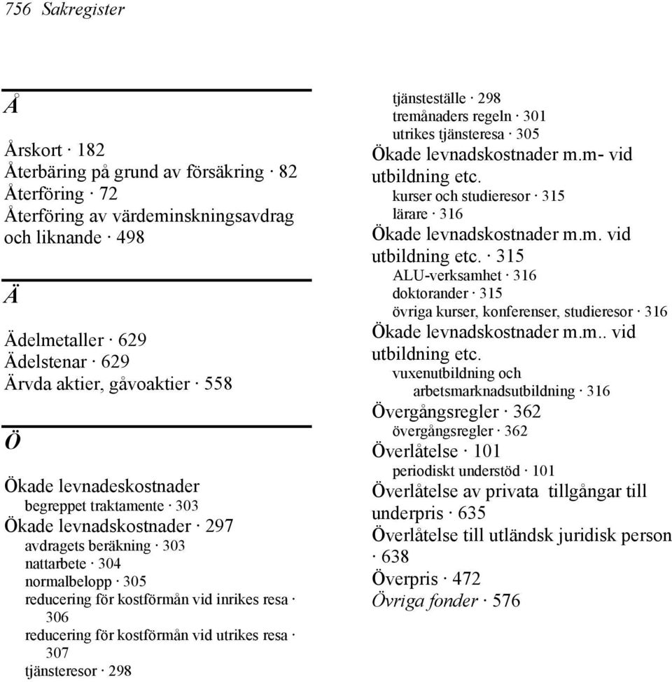 kostförmån vid utrikes resa 307 tjänsteresor 298 tjänsteställe 298 tremånaders regeln 301 utrikes tjänsteresa 305 Ökade levnadskostnader m.m- vid utbildning etc.