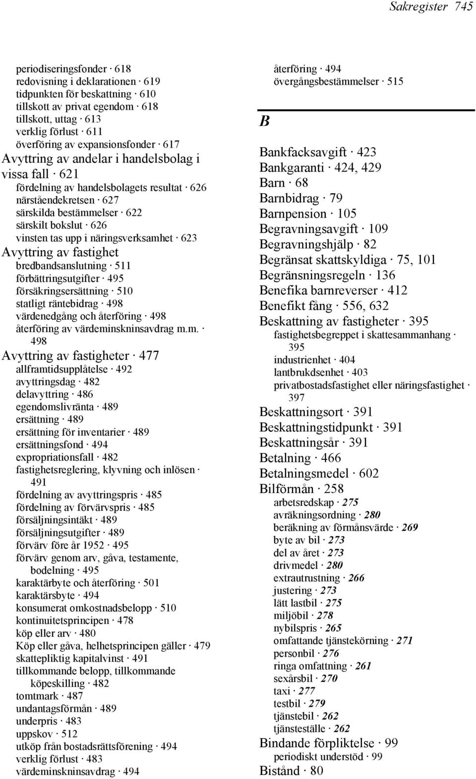 upp i näringsverksamhet 623 Avyttring av fastighet bredbandsanslutning 511 förbättringsutgifter 495 försäkringsersättning 510 statligt räntebidrag 498 värdenedgång och återföring 498 återföring av