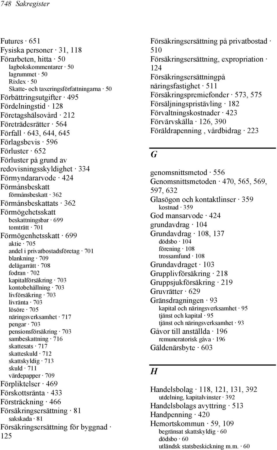 362 Förmånsbeskattats 362 Förmögehetsskatt beskattningsbar 699 tomträtt 701 Förmögenhetsskatt 699 aktie 705 andel i privatbostadsföretag 701 blankning 709 delägarrätt 708 fodran 702 kapitalförsäkring