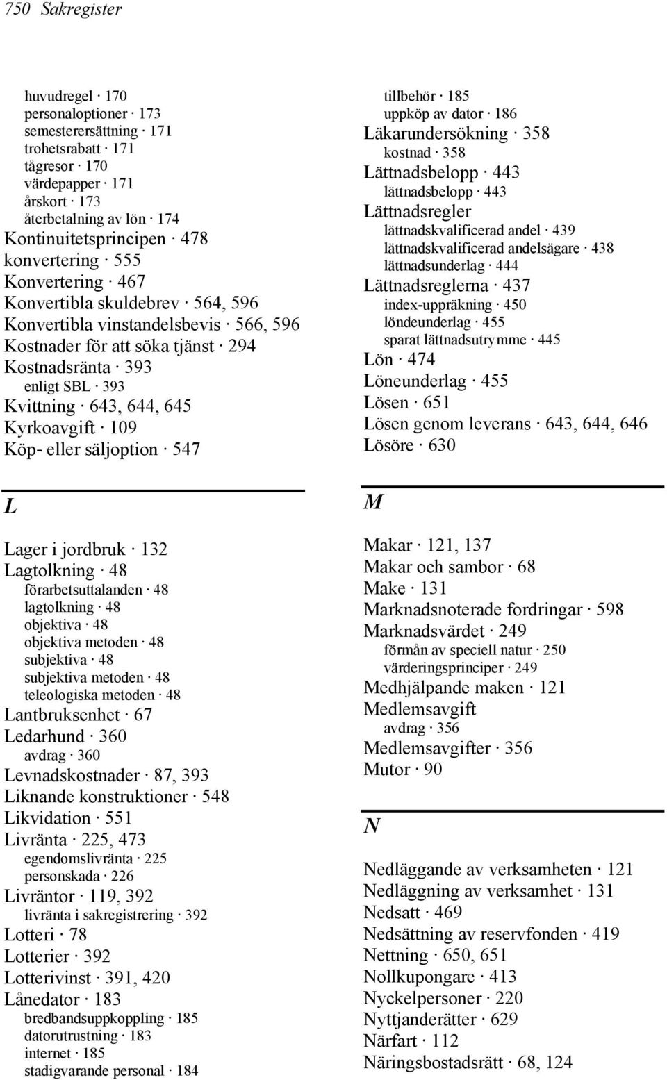 Köp- eller säljoption 547 L Lager i jordbruk 132 Lagtolkning 48 förarbetsuttalanden 48 lagtolkning 48 objektiva 48 objektiva metoden 48 subjektiva 48 subjektiva metoden 48 teleologiska metoden 48