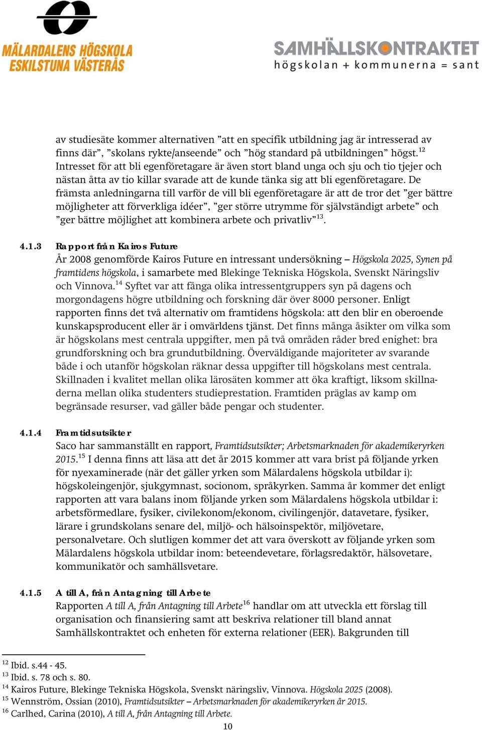 De främsta anledningarna till varför de vill bli egenföretagare är att de tror det ger bättre möjligheter att förverkliga idéer, ger större utrymme för självständigt arbete och ger bättre möjlighet